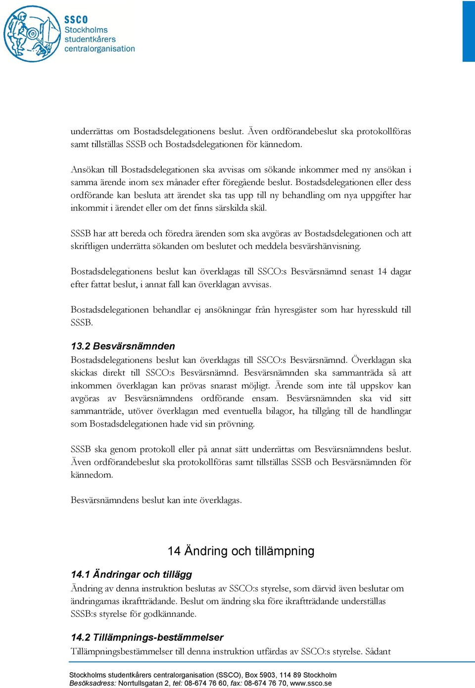 Bostadsdelegationen eller dess ordförande kan besluta att ärendet ska tas upp till ny behandling om nya uppgifter har inkommit i ärendet eller om det finns särskilda skäl.