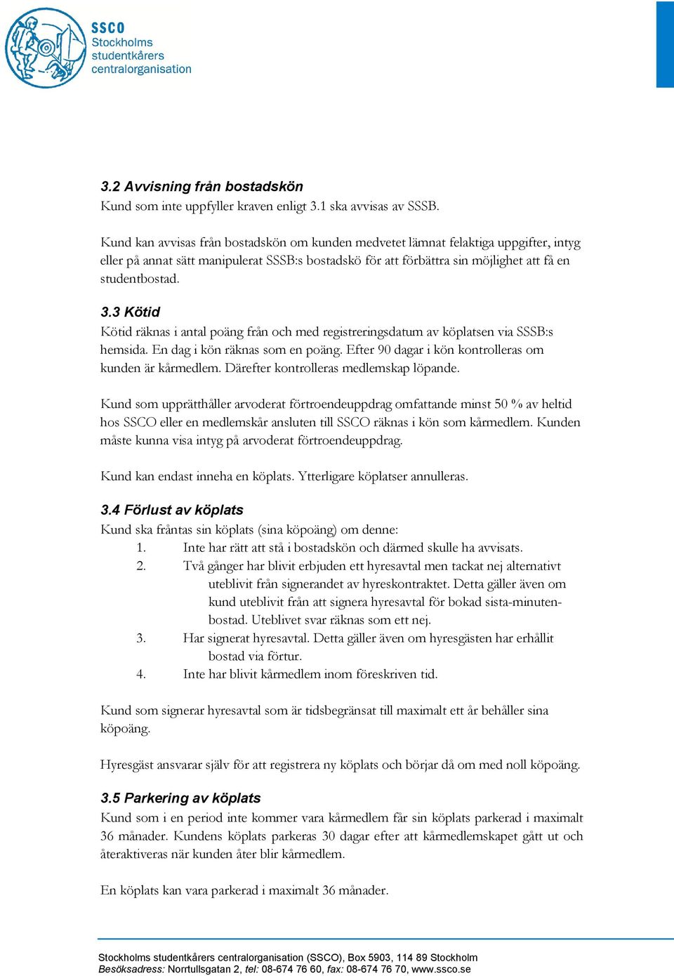 3 Kötid Kötid räknas i antal poäng från och med registreringsdatum av köplatsen via SSSB:s hemsida. En dag i kön räknas som en poäng. Efter 90 dagar i kön kontrolleras om kunden är kårmedlem.