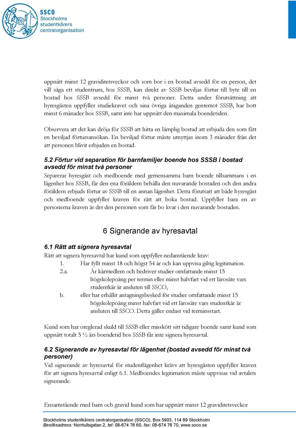 Detta under förutsättning att hyresgästen uppfyller studiekravet och sina övriga åtaganden gentemot SSSB, har bott minst 6 månader hos SSSB, samt inte har uppnått den maximala boendetiden.