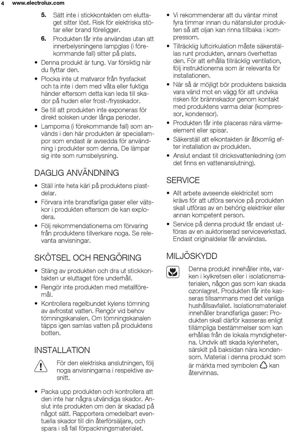 Plocka inte ut matvaror från frysfacket och ta inte i dem med våta eller fuktiga händer eftersom detta kan leda till skador på huden eller frost-/frysskador.