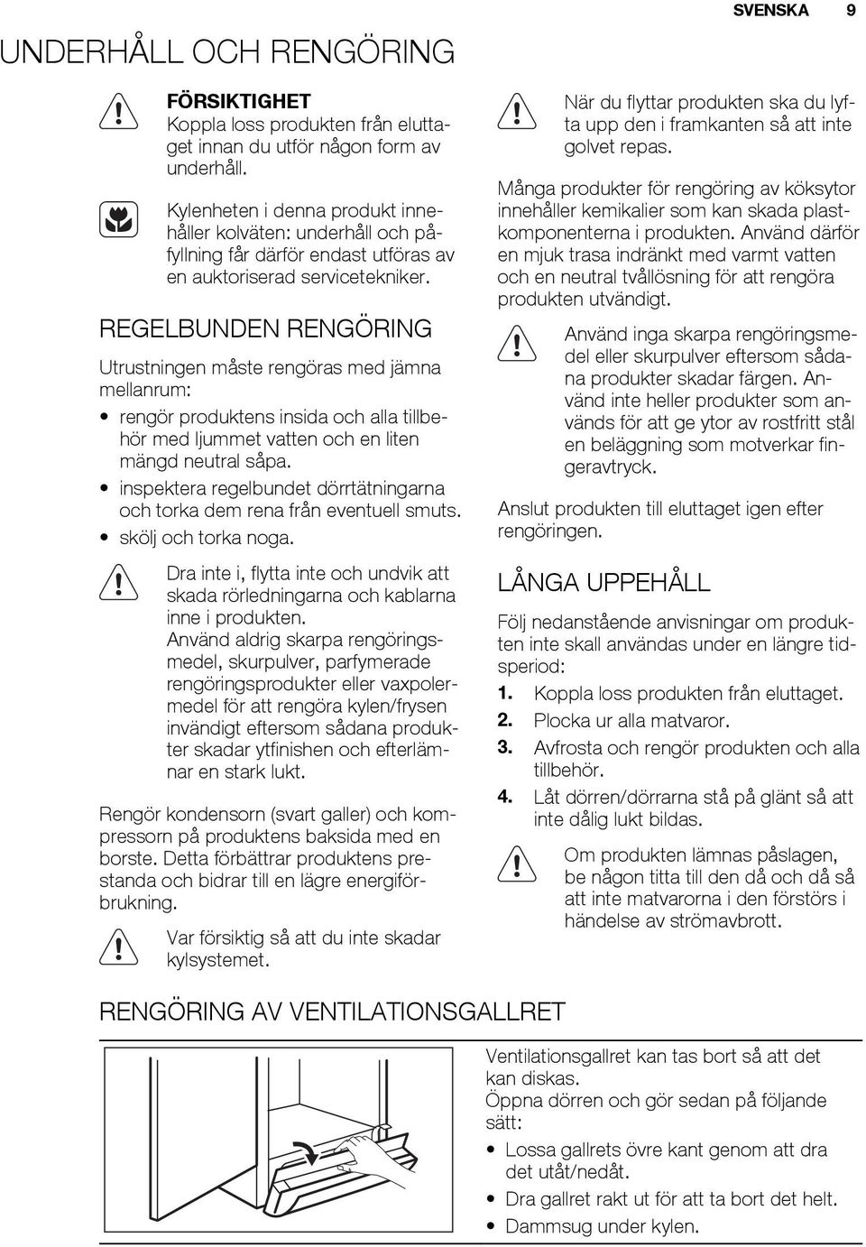 REGELBUNDEN RENGÖRING Utrustningen måste rengöras med jämna mellanrum: rengör produktens insida och alla tillbehör med ljummet vatten och en liten mängd neutral såpa.