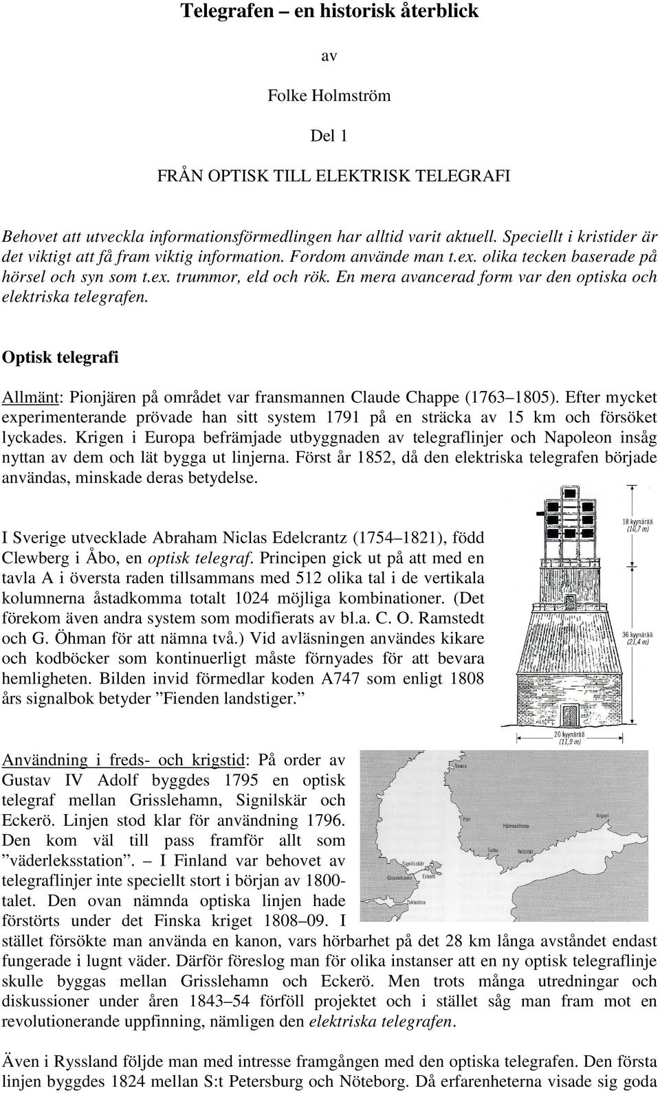 En mera avancerad form var den optiska och elektriska telegrafen. Optisk telegrafi Allmänt: Pionjären på området var fransmannen Claude Chappe (1763 1805).