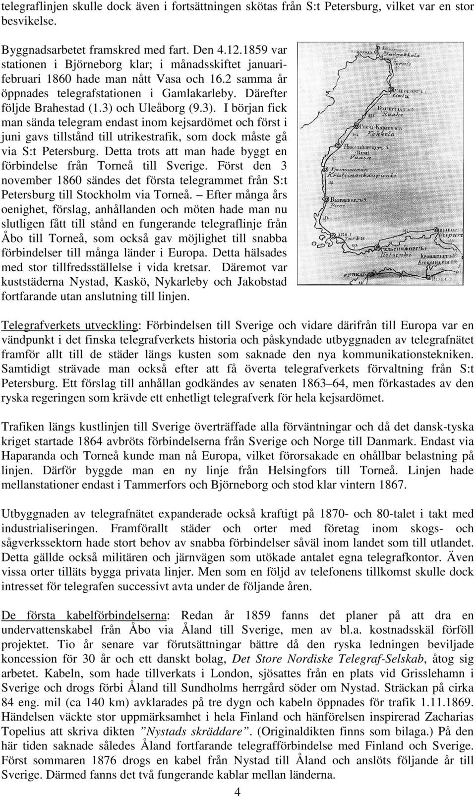 3) och Uleåborg (9.3). I början fick man sända telegram endast inom kejsardömet och först i juni gavs tillstånd till utrikestrafik, som dock måste gå via S:t Petersburg.