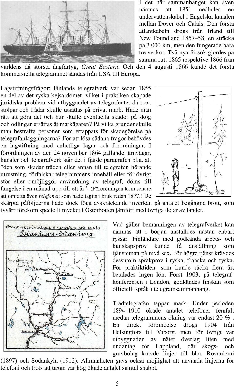 Två nya försök gjordes på samma rutt 1865 respektive 1866 från världens då största ångfartyg, Great Eastern.