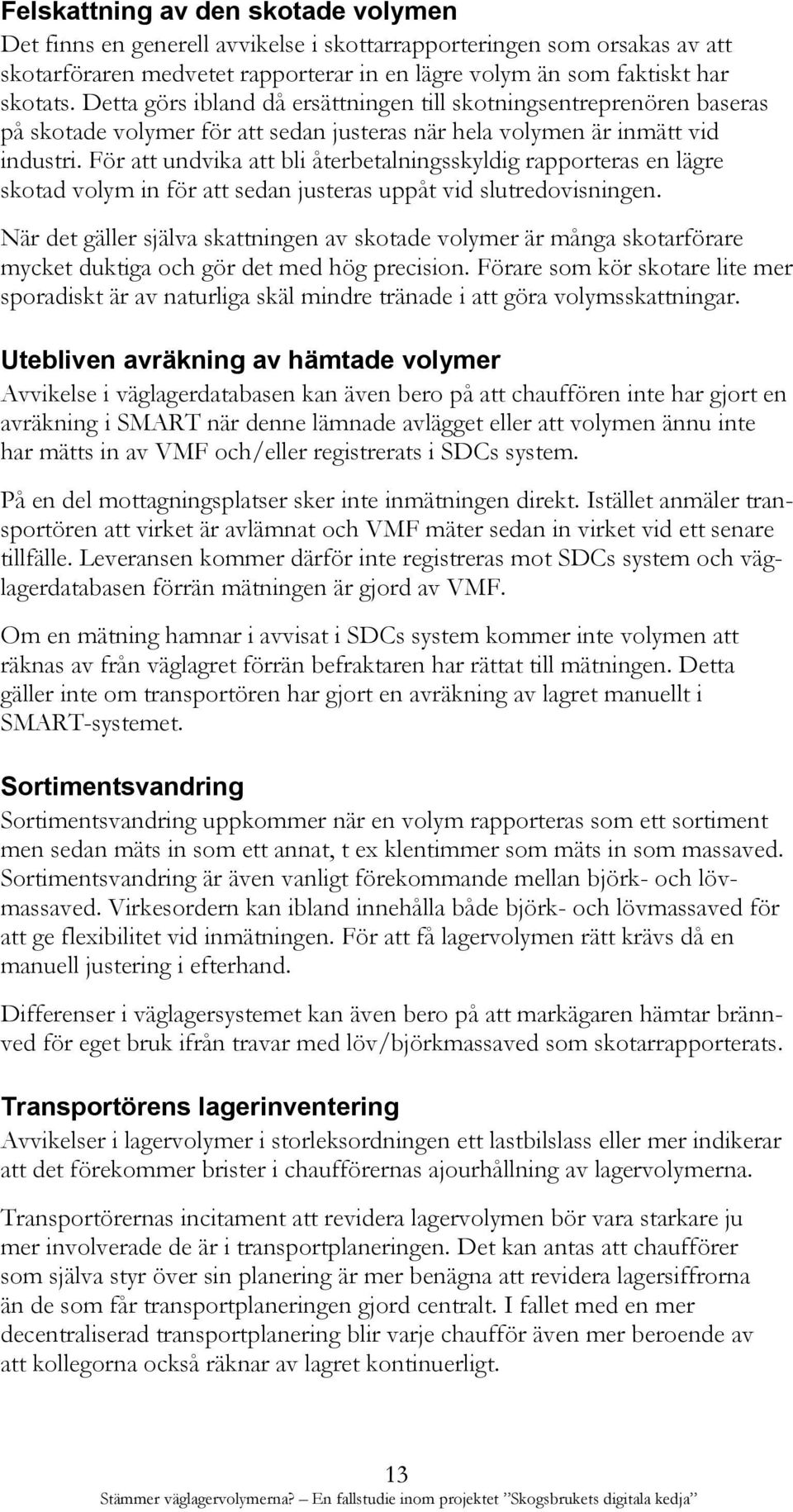 För att undvika att bli återbetalningsskyldig rapporteras en lägre skotad volym in för att sedan justeras uppåt vid slutredovisningen.