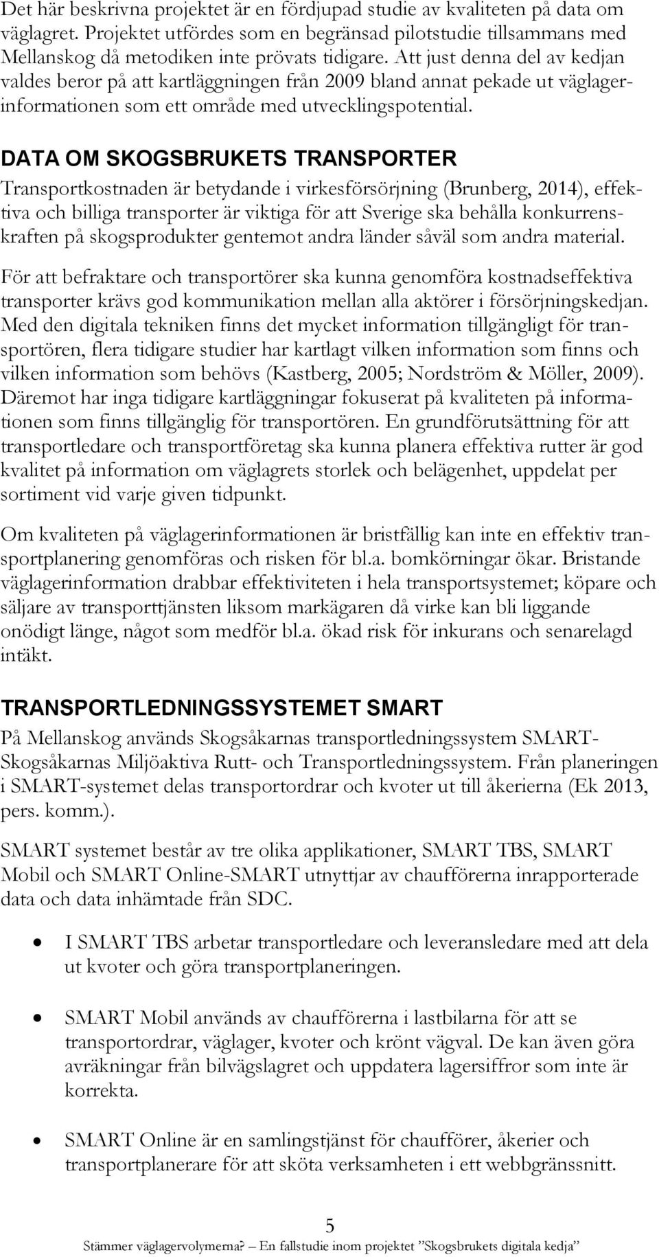DATA OM SKOGSBRUKETS TRANSPORTER Transportkostnaden är betydande i virkesförsörjning (Brunberg, 2014), effektiva och billiga transporter är viktiga för att Sverige ska behålla konkurrenskraften på