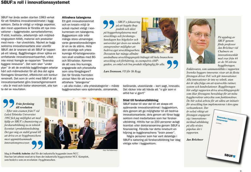 produkter med mera har utvecklats. Mycket av byggsektorns innovationsarbete sker utanför SBUF, det är snarare så att SBUF är toppen på ett isberg.
