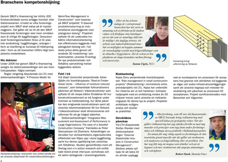 Dessutom skall forskningsresultaten föras ut till praktisk användning i byggföretagen, antingen i form av överföring av kunskap till tillämpning, eller i form av att branschen tillförs högt