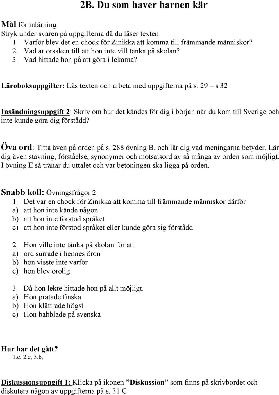 29 s 32 Insändningsuppgift 2: Skriv om hur det kändes för dig i början när du kom till Sverige och inte kunde göra dig förstådd? Öva ord: Titta även på orden på s.