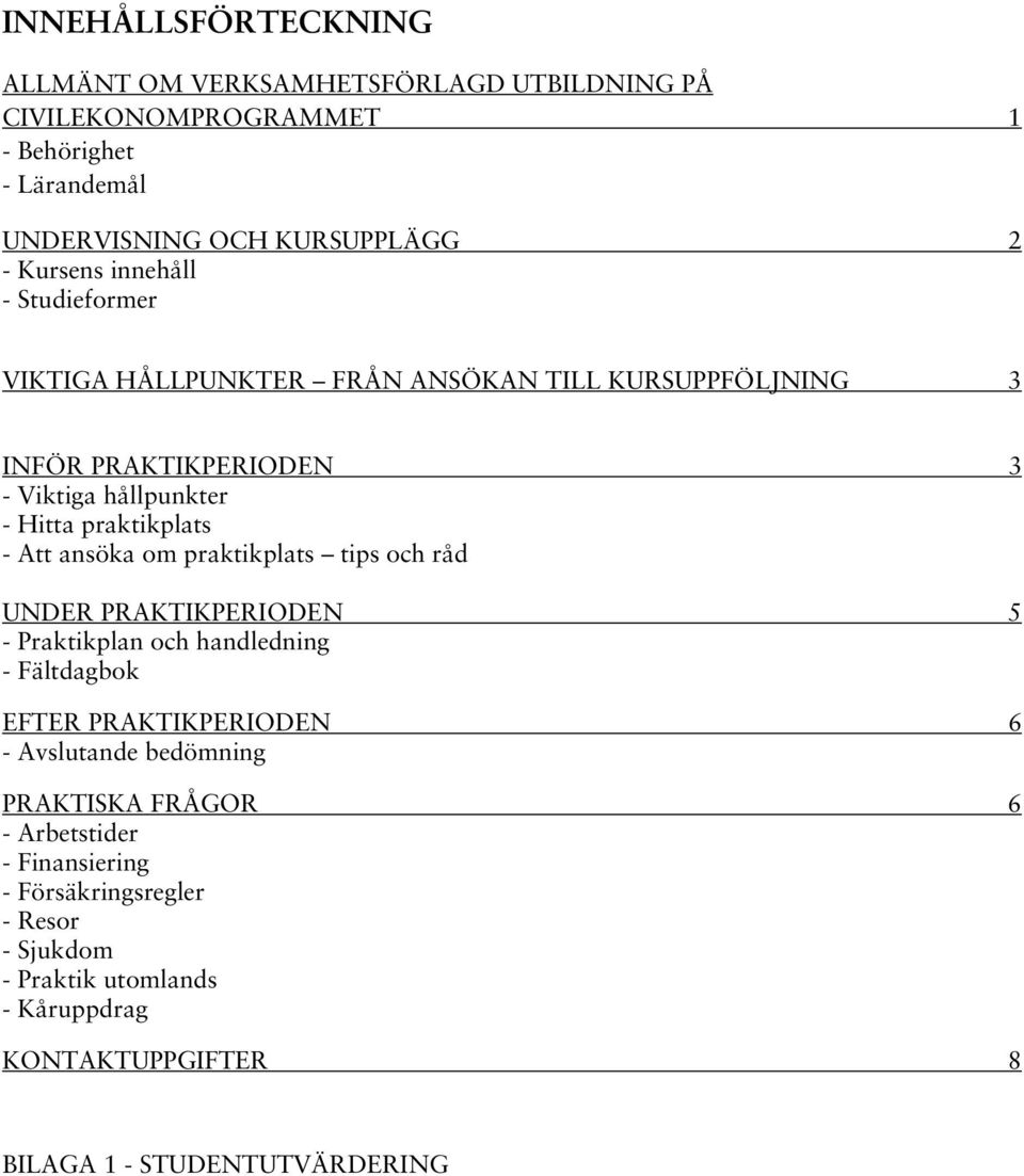 ansöka om praktikplats tips och råd UNDER PRAKTIKPERIODEN 5 - Praktikplan och handledning - Fältdagbok EFTER PRAKTIKPERIODEN 6 - Avslutande bedömning