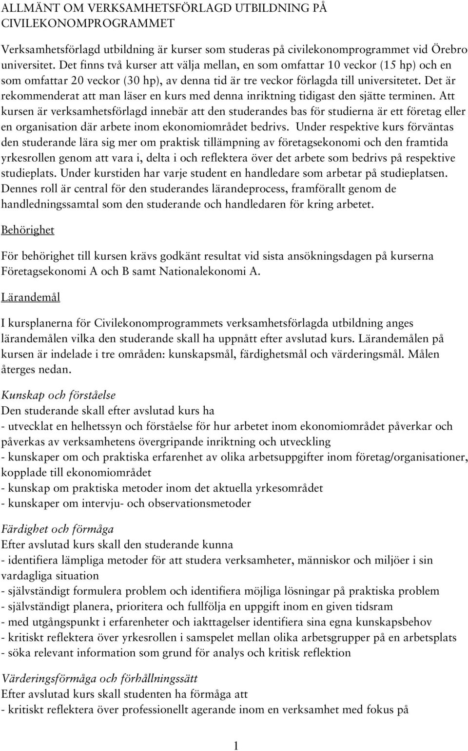 Det är rekommenderat att man läser en kurs med denna inriktning tidigast den sjätte terminen.