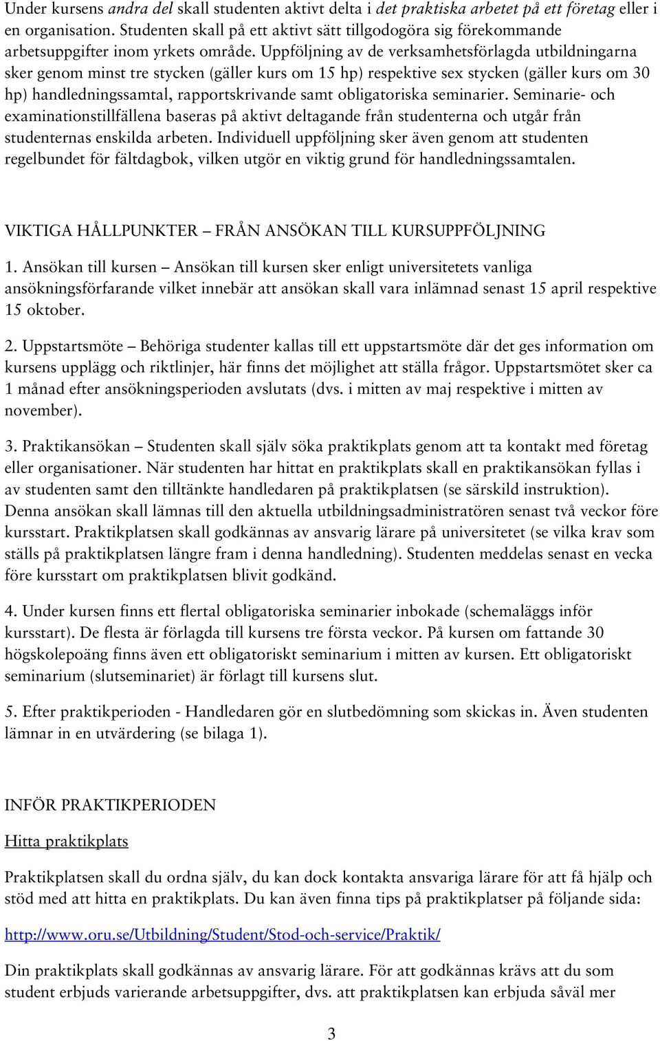Uppföljning av de verksamhetsförlagda utbildningarna sker genom minst tre stycken (gäller kurs om 15 hp) respektive sex stycken (gäller kurs om 30 hp) handledningssamtal, rapportskrivande samt