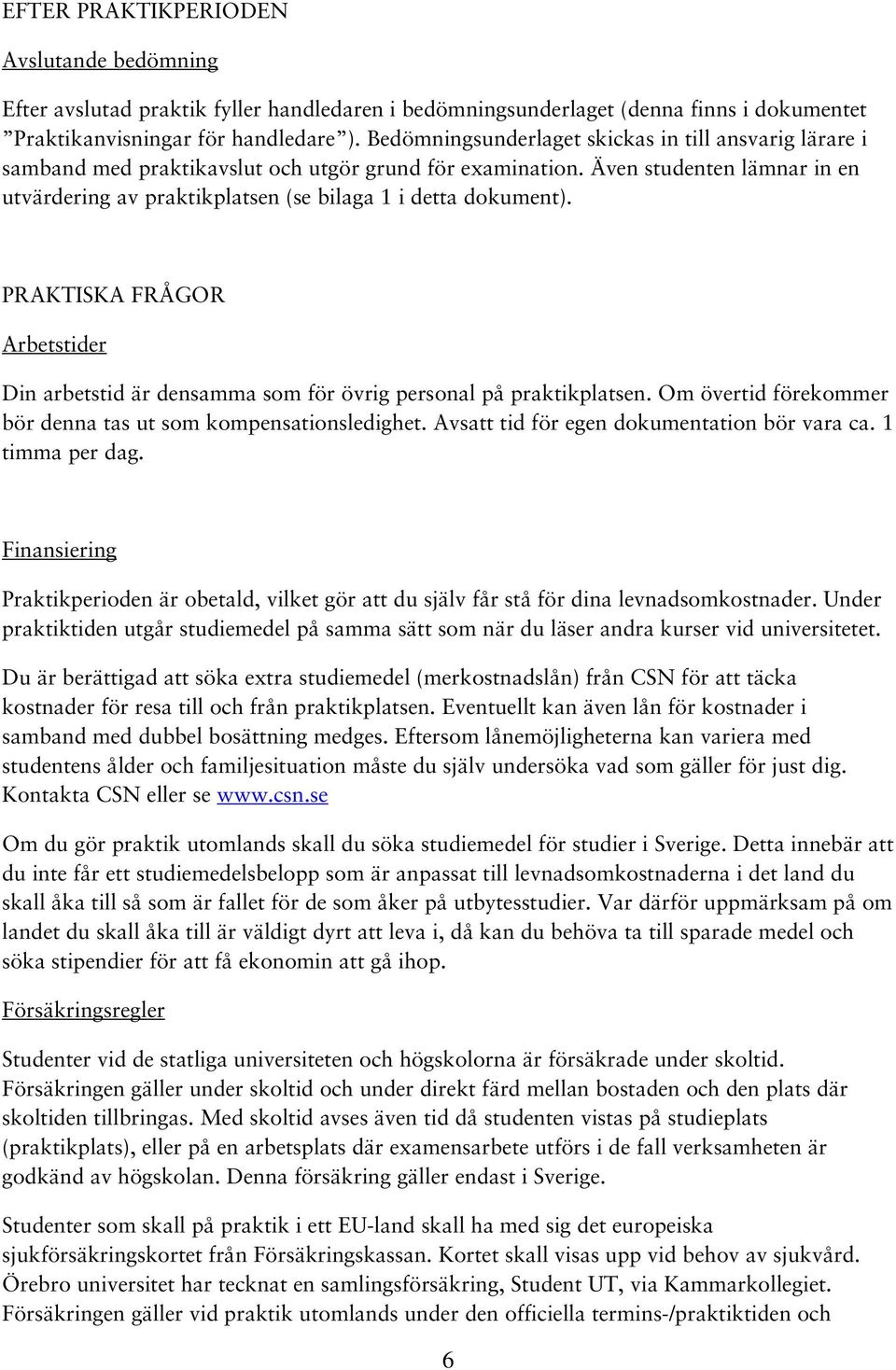 Även studenten lämnar in en utvärdering av praktikplatsen (se bilaga 1 i detta dokument). PRAKTISKA FRÅGOR Arbetstider Din arbetstid är densamma som för övrig personal på praktikplatsen.