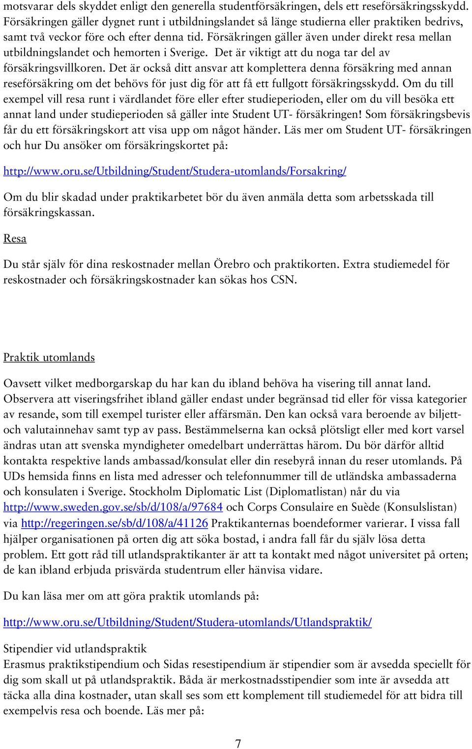 Försäkringen gäller även under direkt resa mellan utbildningslandet och hemorten i Sverige. Det är viktigt att du noga tar del av försäkringsvillkoren.