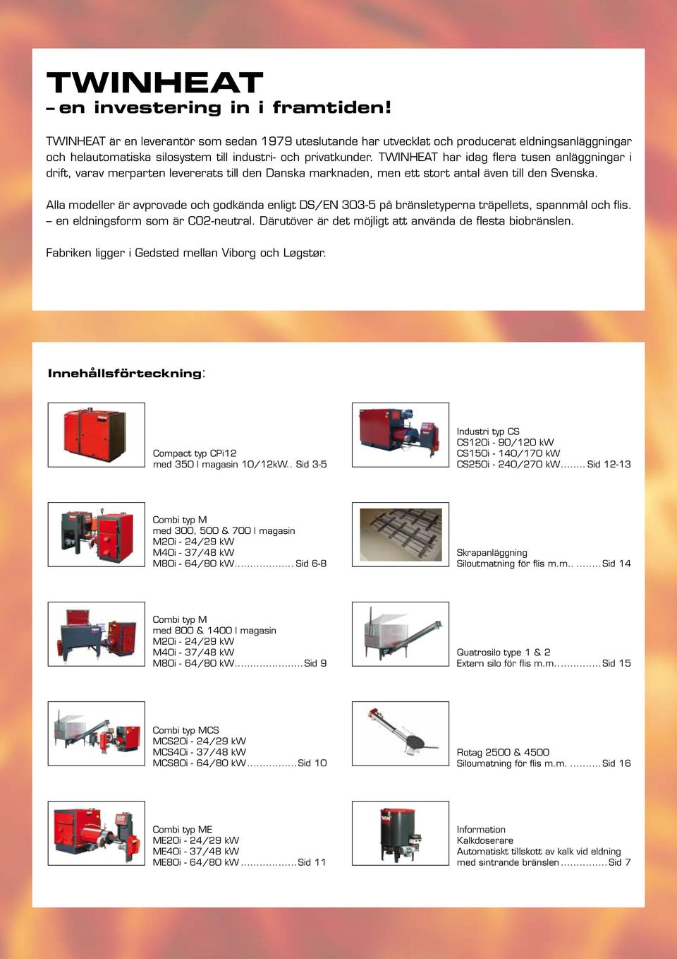 TWINHEAT har idag flera tusen anläggningar i drift, varav merparten levererats till den Danska marknaden, men ett stort antal även till den Svenska.