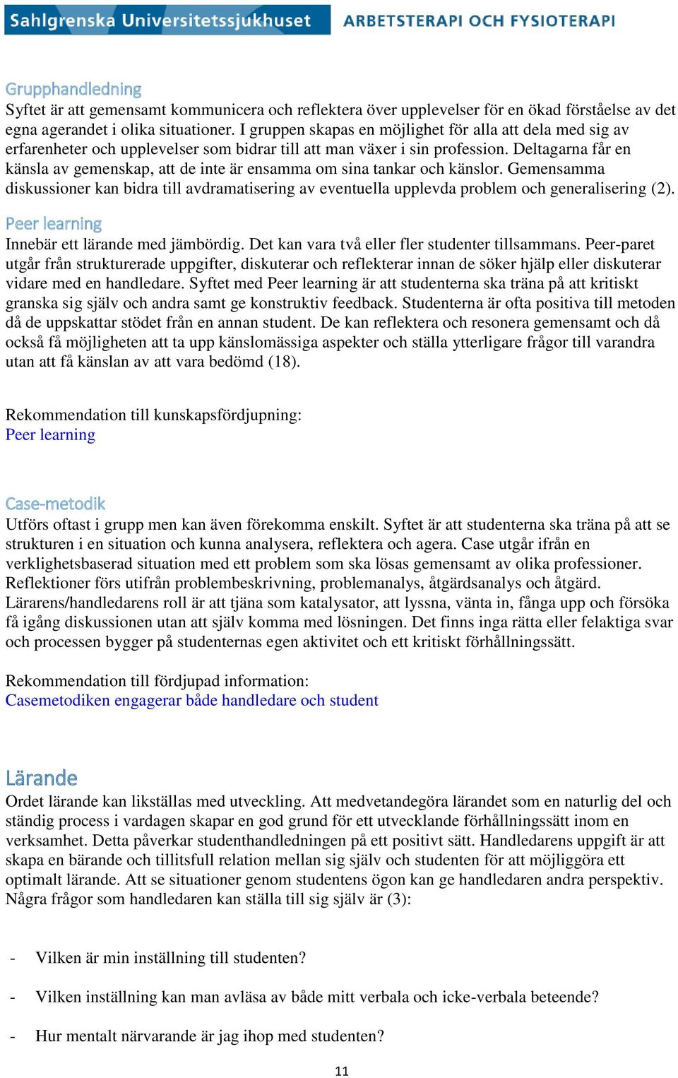 Deltagarna får en känsla av gemenskap, att de inte är ensamma om sina tankar och känslor. Gemensamma diskussioner kan bidra till avdramatisering av eventuella upplevda problem och generalisering (2).