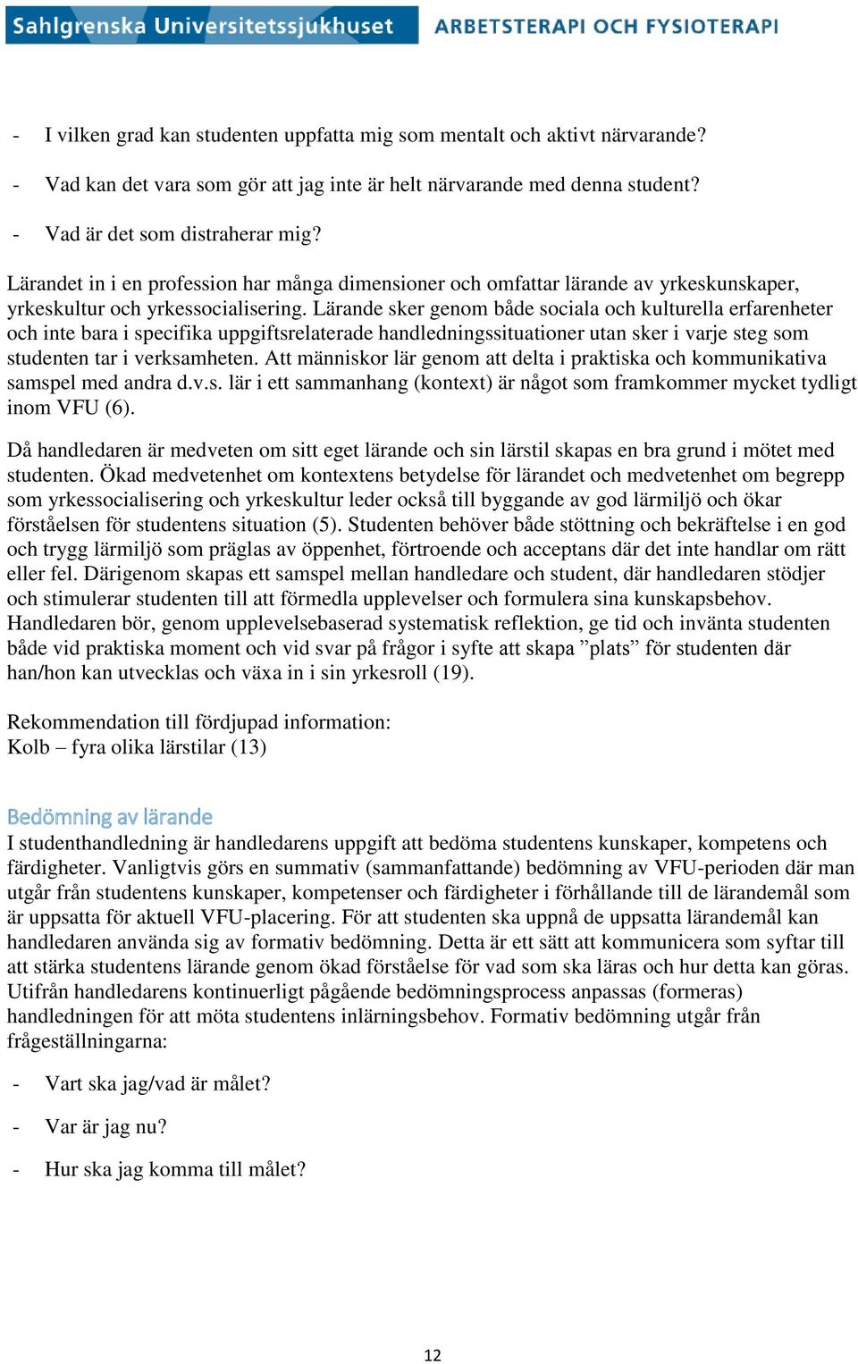 Lärande sker genom både sociala och kulturella erfarenheter och inte bara i specifika uppgiftsrelaterade handledningssituationer utan sker i varje steg som studenten tar i verksamheten.