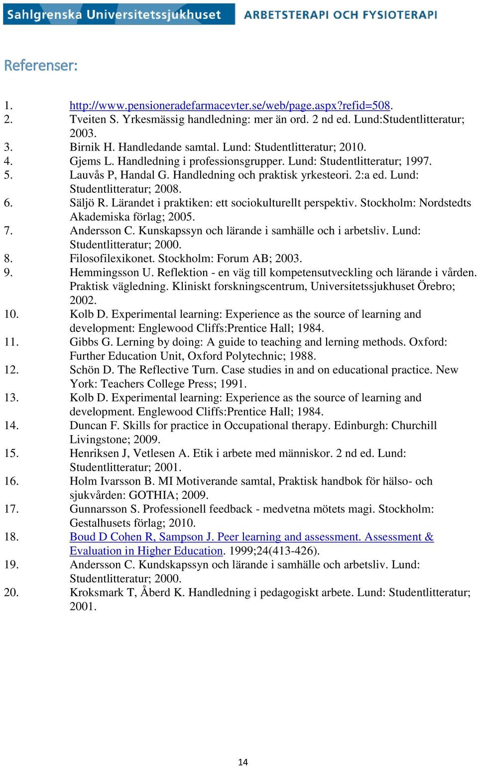 Lund: Studentlitteratur; 2008. 6. Säljö R. Lärandet i praktiken: ett sociokulturellt perspektiv. Stockholm: Nordstedts Akademiska förlag; 2005. 7. Andersson C.