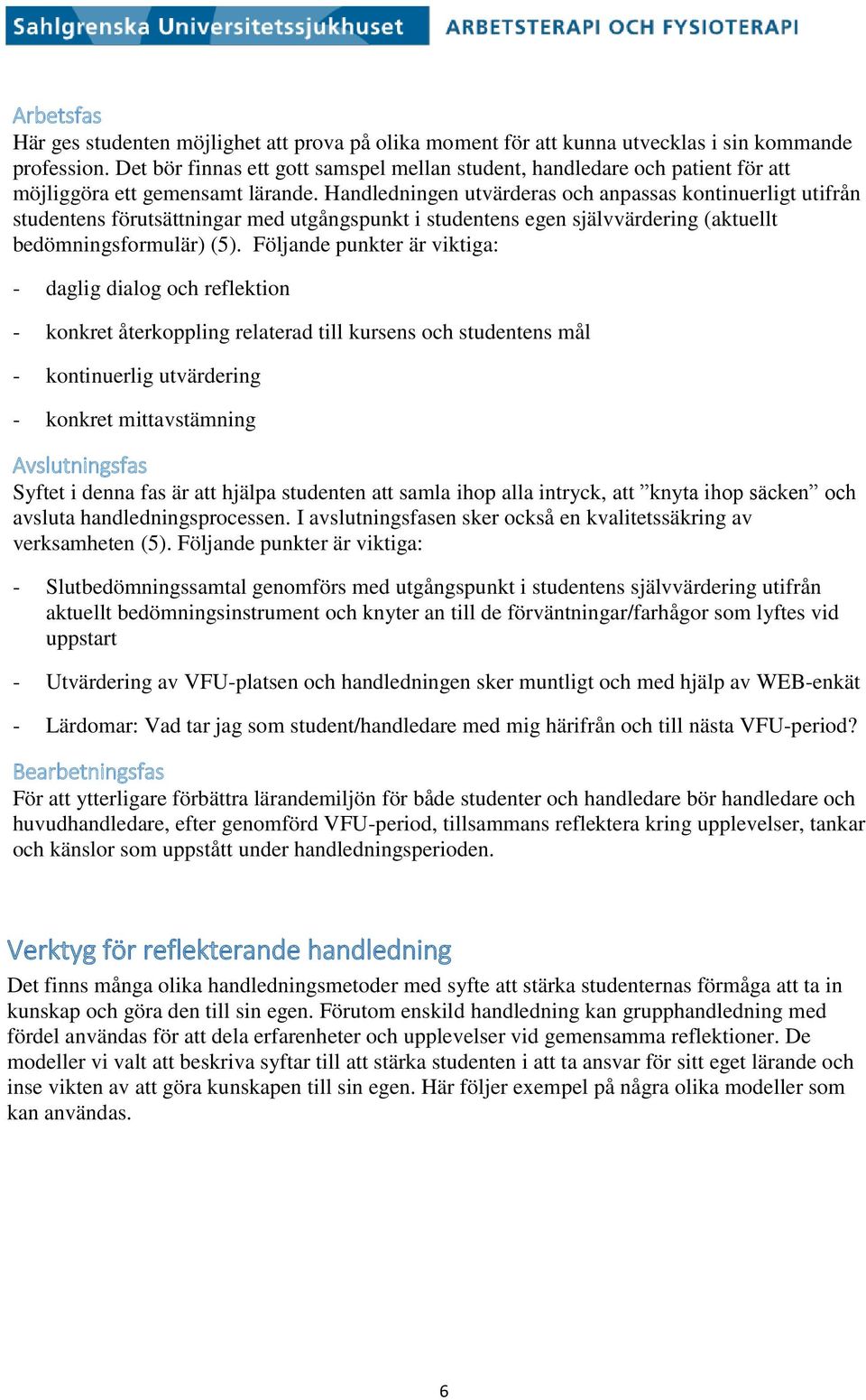 Handledningen utvärderas och anpassas kontinuerligt utifrån studentens förutsättningar med utgångspunkt i studentens egen självvärdering (aktuellt bedömningsformulär) (5).