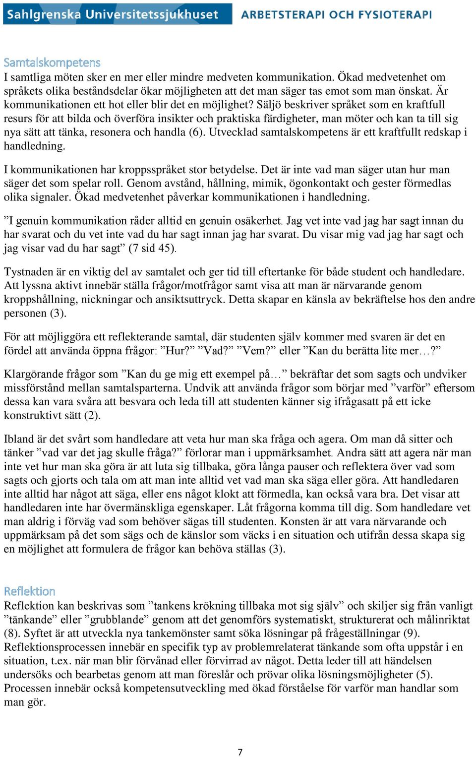 Säljö beskriver språket som en kraftfull resurs för att bilda och överföra insikter och praktiska färdigheter, man möter och kan ta till sig nya sätt att tänka, resonera och handla (6).