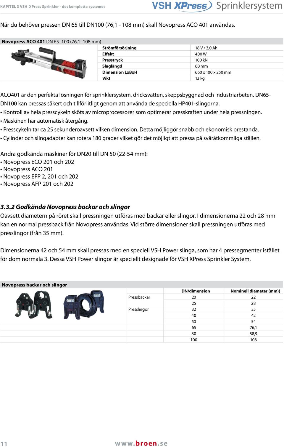 för sprinklersystem, dricksvatten, skeppsbyggnad och industriarbeten. DN65- DN100 kan pressas säkert och tillförlitligt genom att använda de speciella HP401-slingorna.