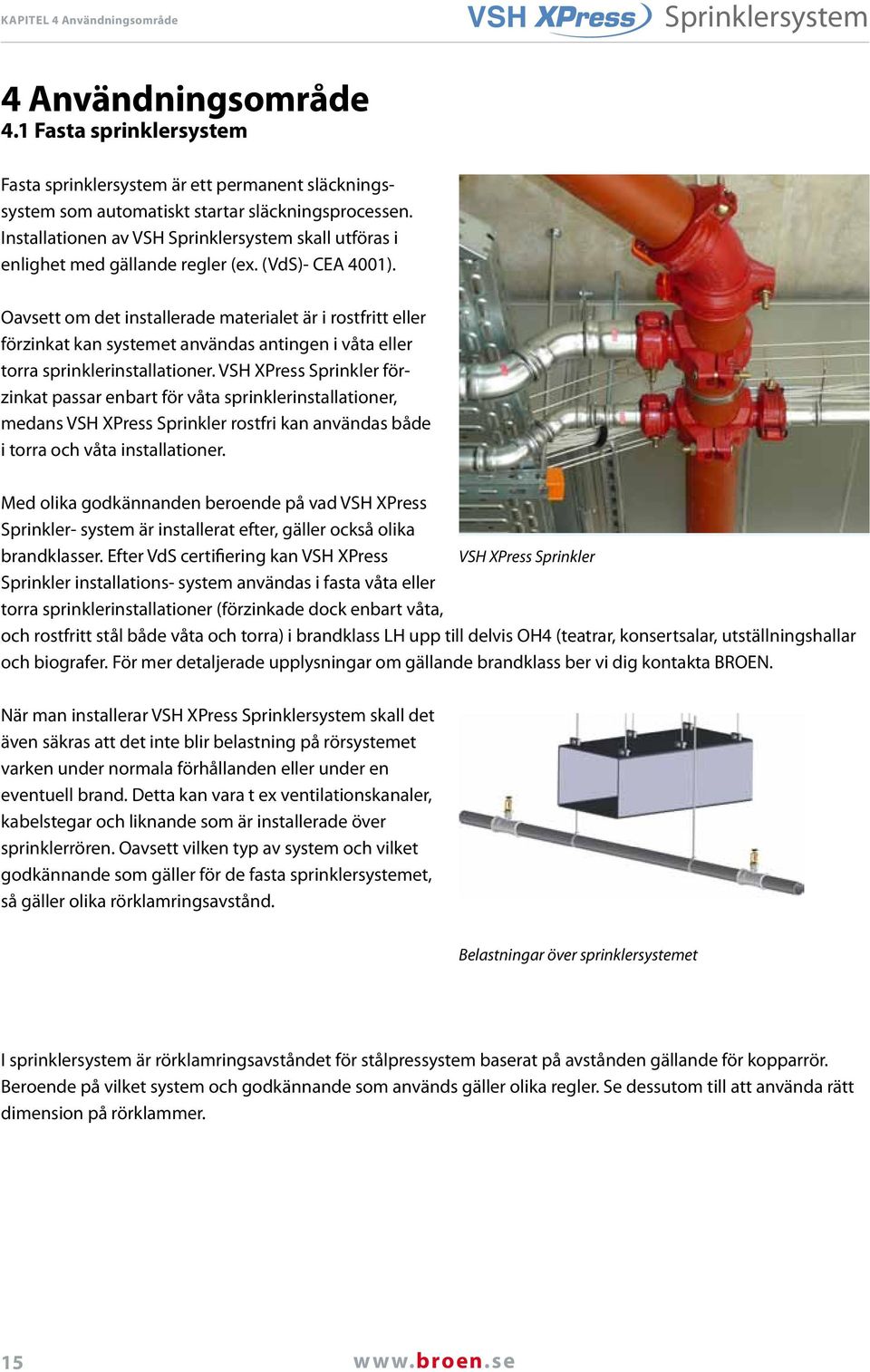 Oavsett om det installerade materialet är i rostfritt eller förzinkat kan systemet användas antingen i våta eller torra sprinklerinstallationer.