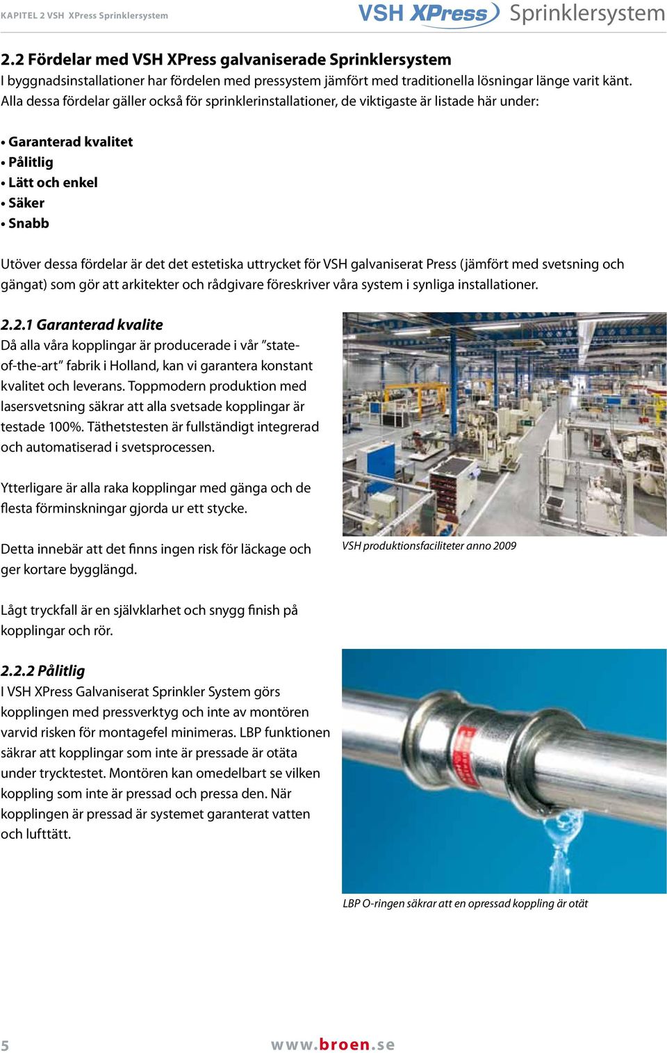 Alla dessa fördelar gäller också för sprinklerinstallationer, de viktigaste är listade här under: Garanterad kvalitet Pålitlig Lätt och enkel Säker Snabb Utöver dessa fördelar är det det estetiska