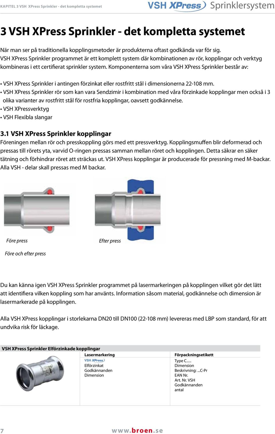 Komponenterna som våra VSH XPress Sprinkler består av: VSH XPress Sprinkler i antingen förzinkat eller rostfritt stål i dimensionerna 22-108 mm.