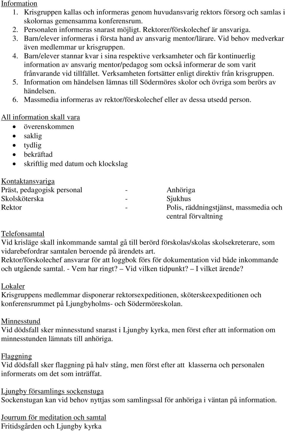 Barn/elever stannar kvar i sina respektive verksamheter och får kontinuerlig information av ansvarig mentor/pedagog som också informerar de som varit frånvarande vid tillfället.