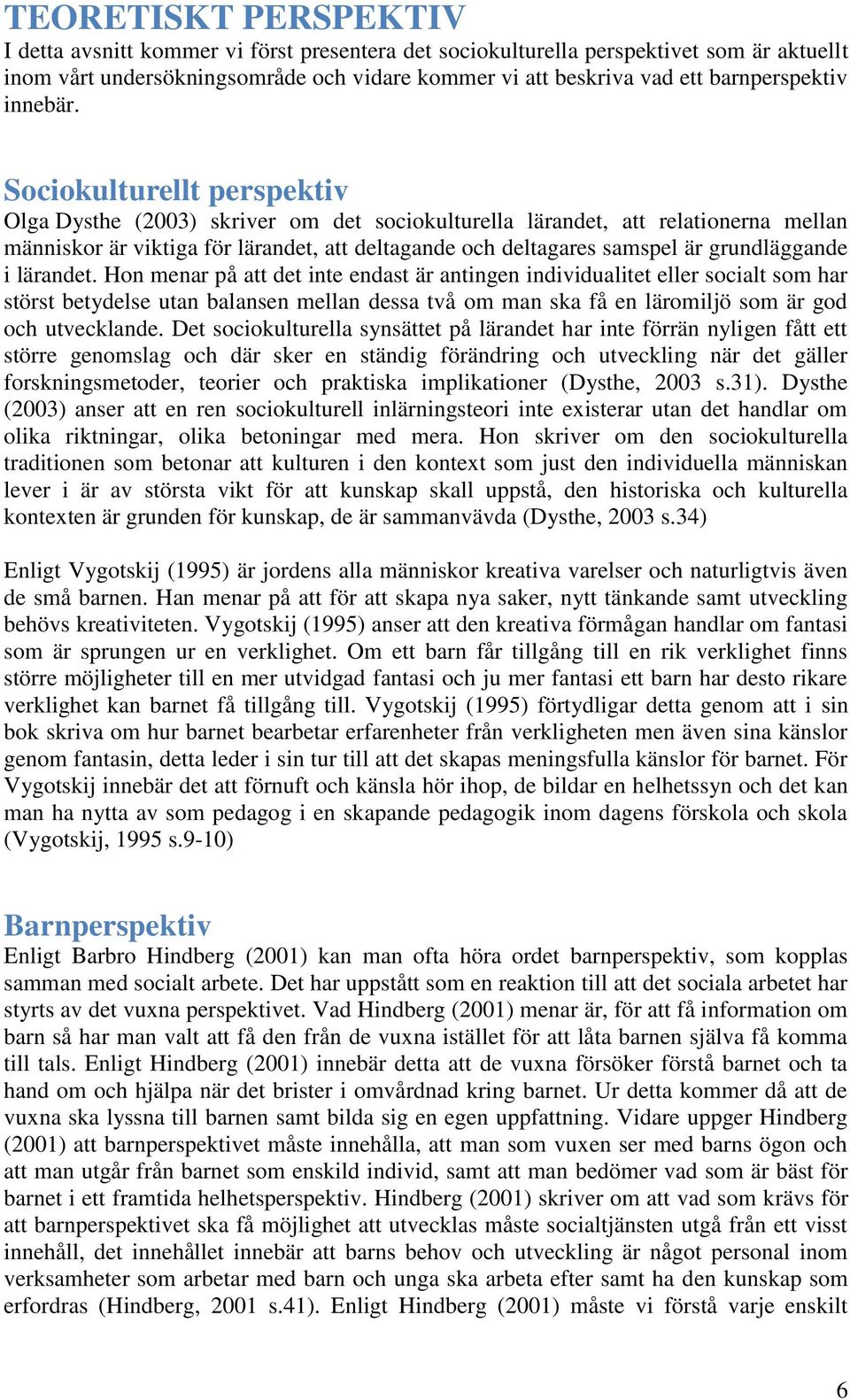 Sociokulturellt perspektiv Olga Dysthe (2003) skriver om det sociokulturella lärandet, att relationerna mellan människor är viktiga för lärandet, att deltagande och deltagares samspel är