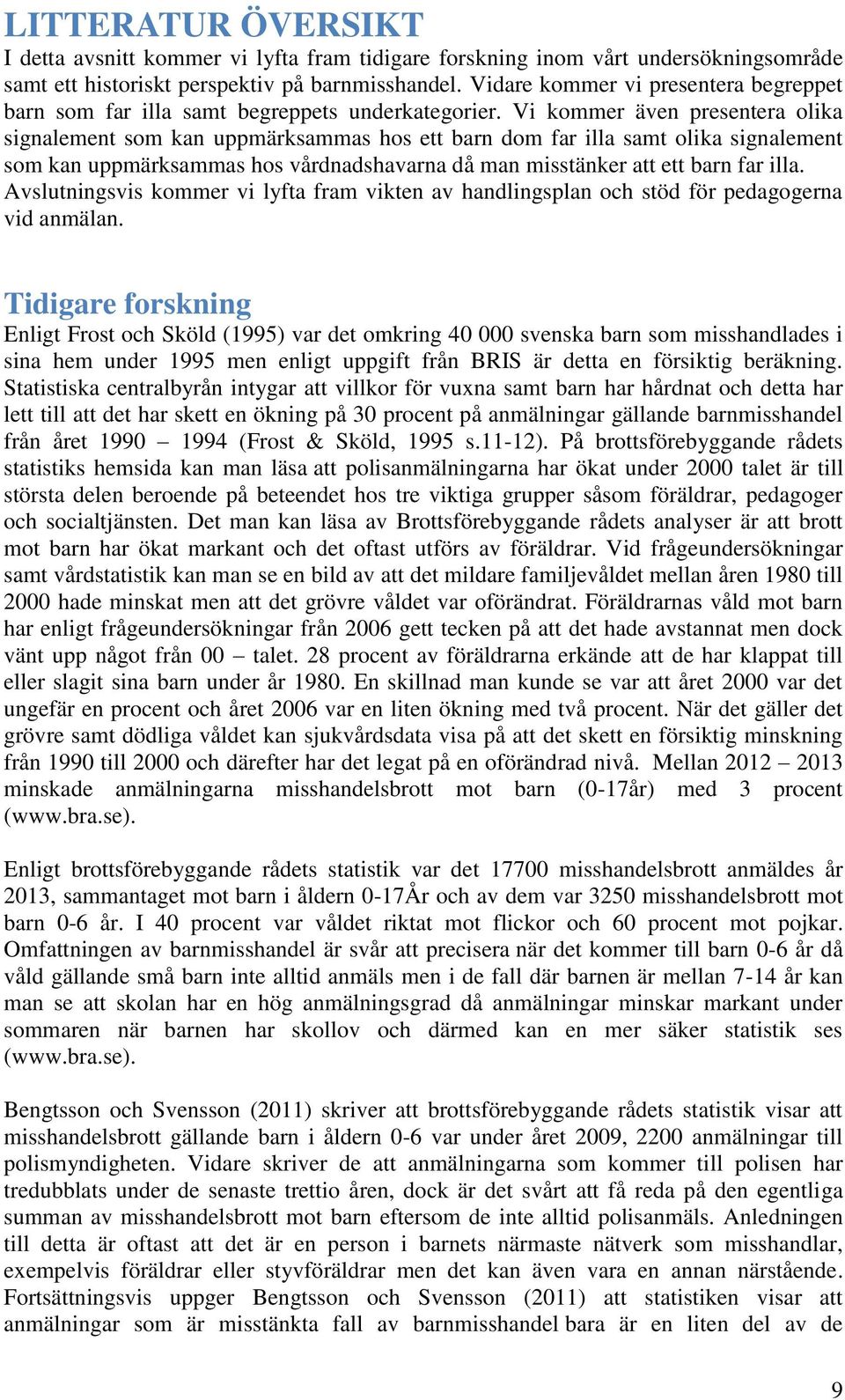 Vi kommer även presentera olika signalement som kan uppmärksammas hos ett barn dom far illa samt olika signalement som kan uppmärksammas hos vårdnadshavarna då man misstänker att ett barn far illa.