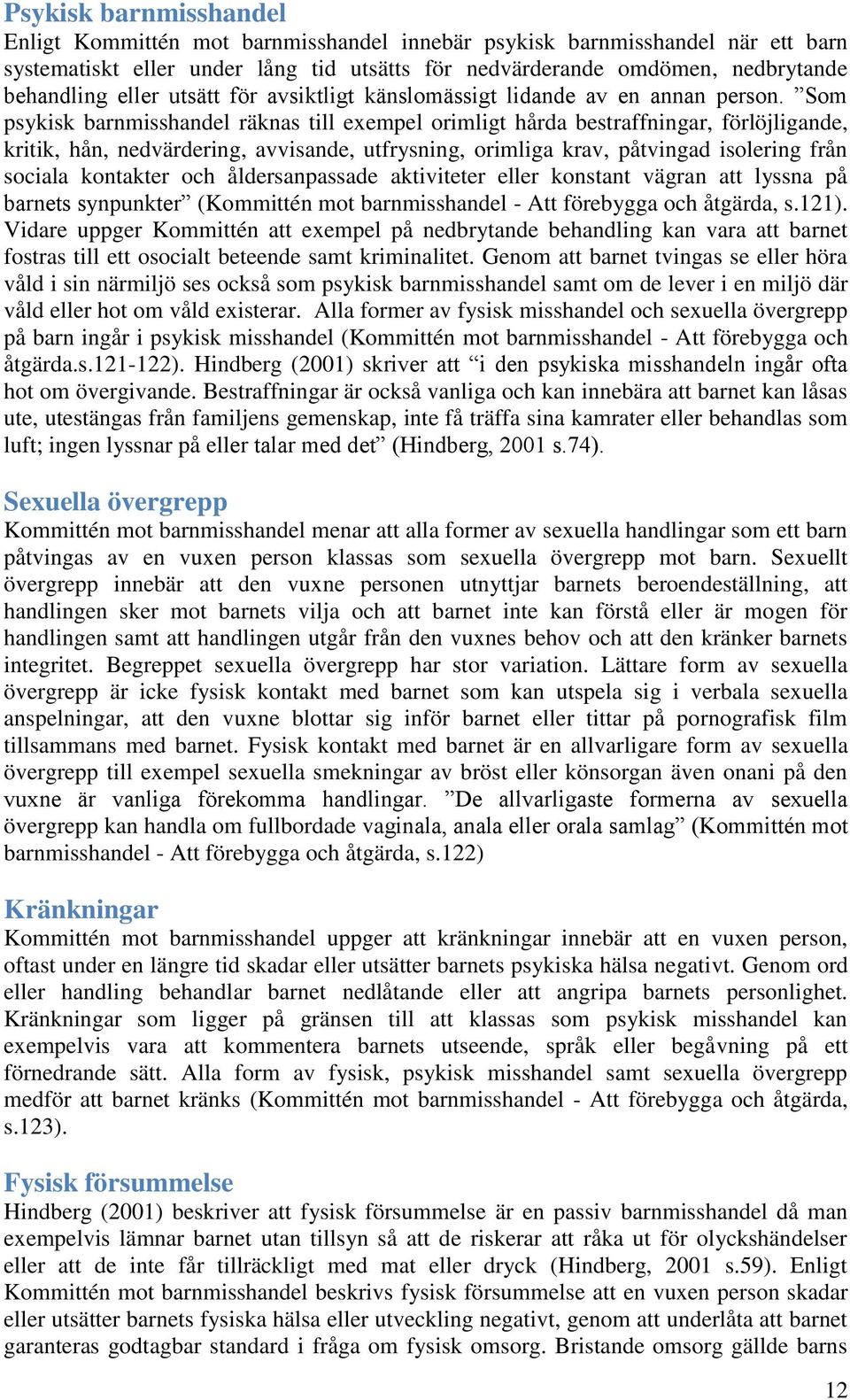 Som psykisk barnmisshandel räknas till exempel orimligt hårda bestraffningar, förlöjligande, kritik, hån, nedvärdering, avvisande, utfrysning, orimliga krav, påtvingad isolering från sociala