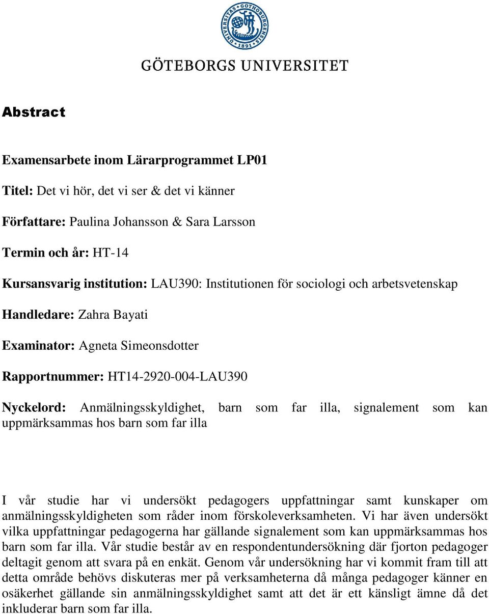 signalement som kan uppmärksammas hos barn som far illa I vår studie har vi undersökt pedagogers uppfattningar samt kunskaper om anmälningsskyldigheten som råder inom förskoleverksamheten.