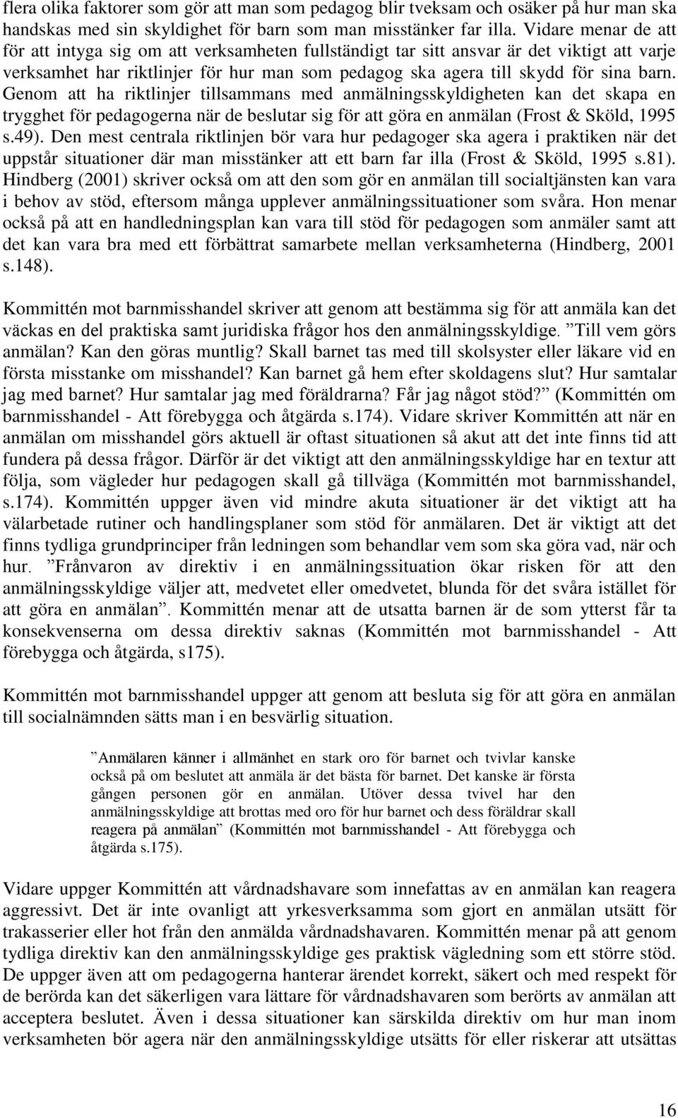 Genom att ha riktlinjer tillsammans med anmälningsskyldigheten kan det skapa en trygghet för pedagogerna när de beslutar sig för att göra en anmälan (Frost & Sköld, 1995 s.49).