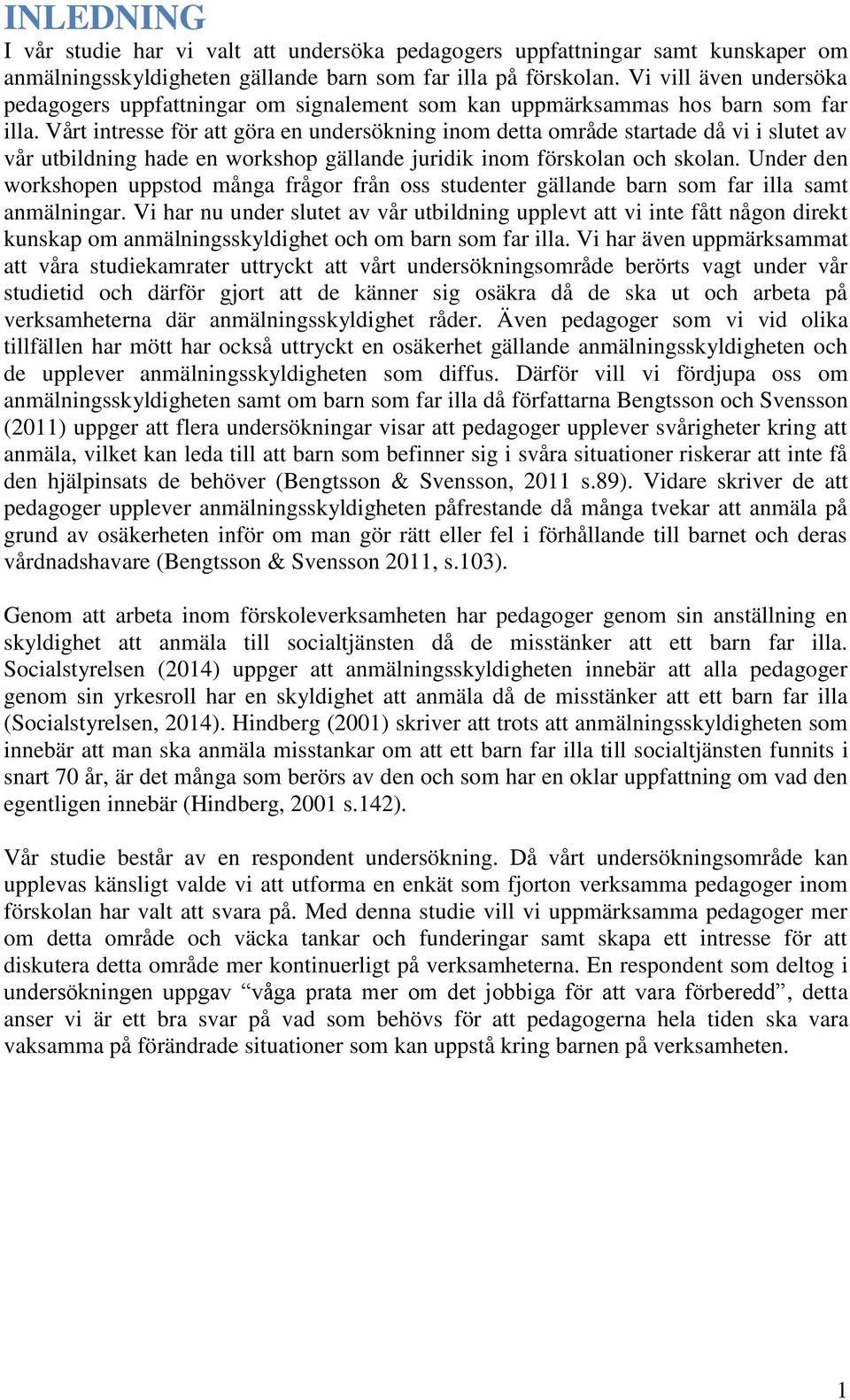 Vårt intresse för att göra en undersökning inom detta område startade då vi i slutet av vår utbildning hade en workshop gällande juridik inom förskolan och skolan.