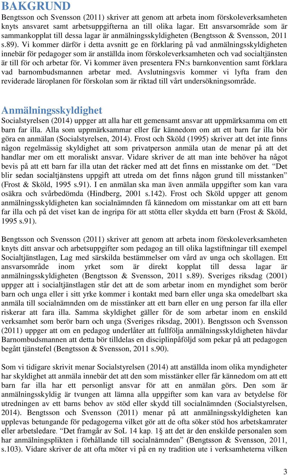 Vi kommer därför i detta avsnitt ge en förklaring på vad anmälningsskyldigheten innebär för pedagoger som är anställda inom förskoleverksamheten och vad socialtjänsten är till för och arbetar för.