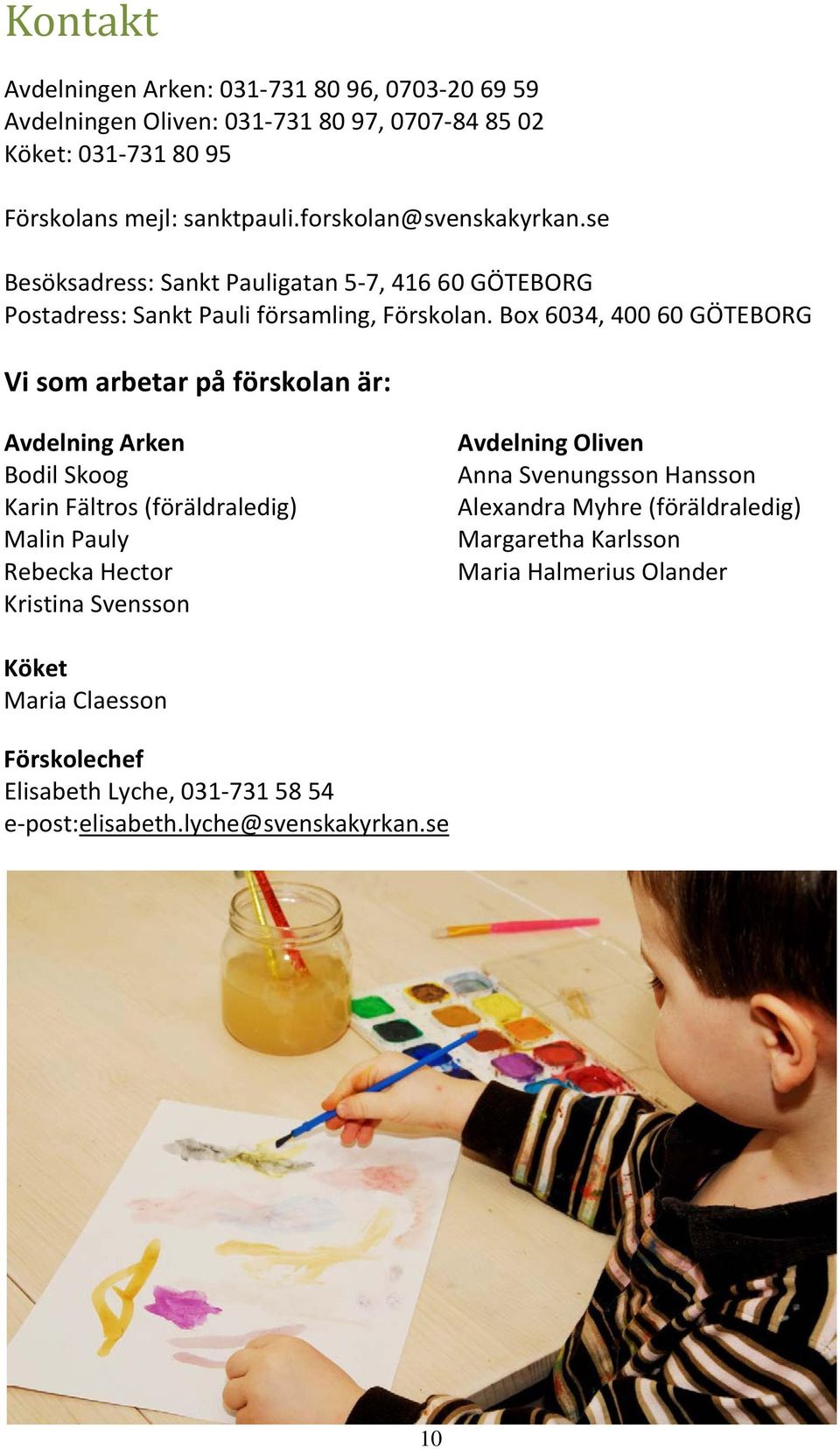 Box 6034, 400 60 GÖTEBORG Vi som arbetar på förskolan är: Avdelning Arken Bodil Skoog Karin Fältros (föräldraledig) Malin Pauly Rebecka Hector Kristina Svensson
