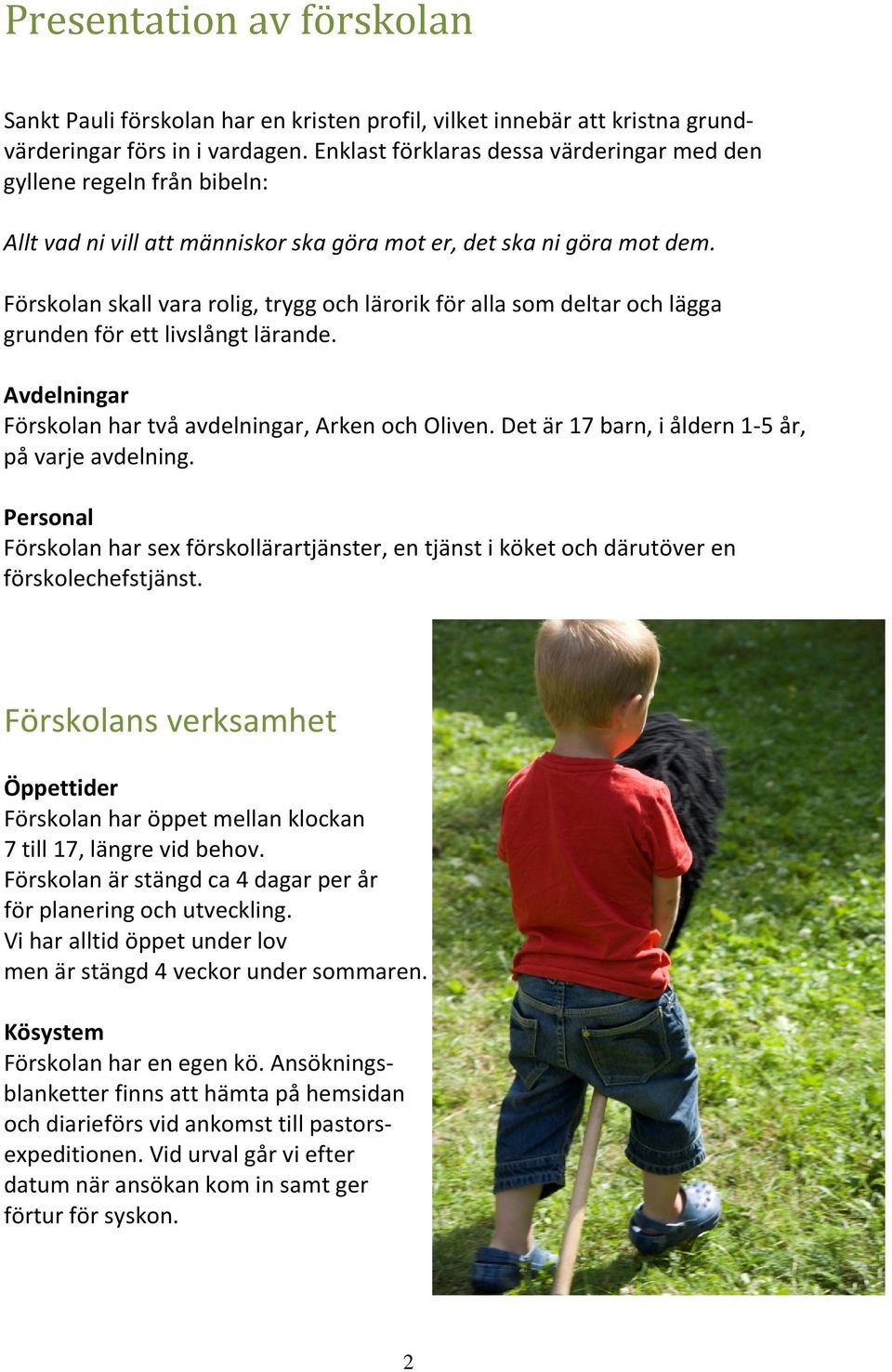Förskolan skall vara rolig, trygg och lärorik för alla som deltar och lägga grunden för ett livslångt lärande. Avdelningar Förskolan har två avdelningar, Arken och Oliven.