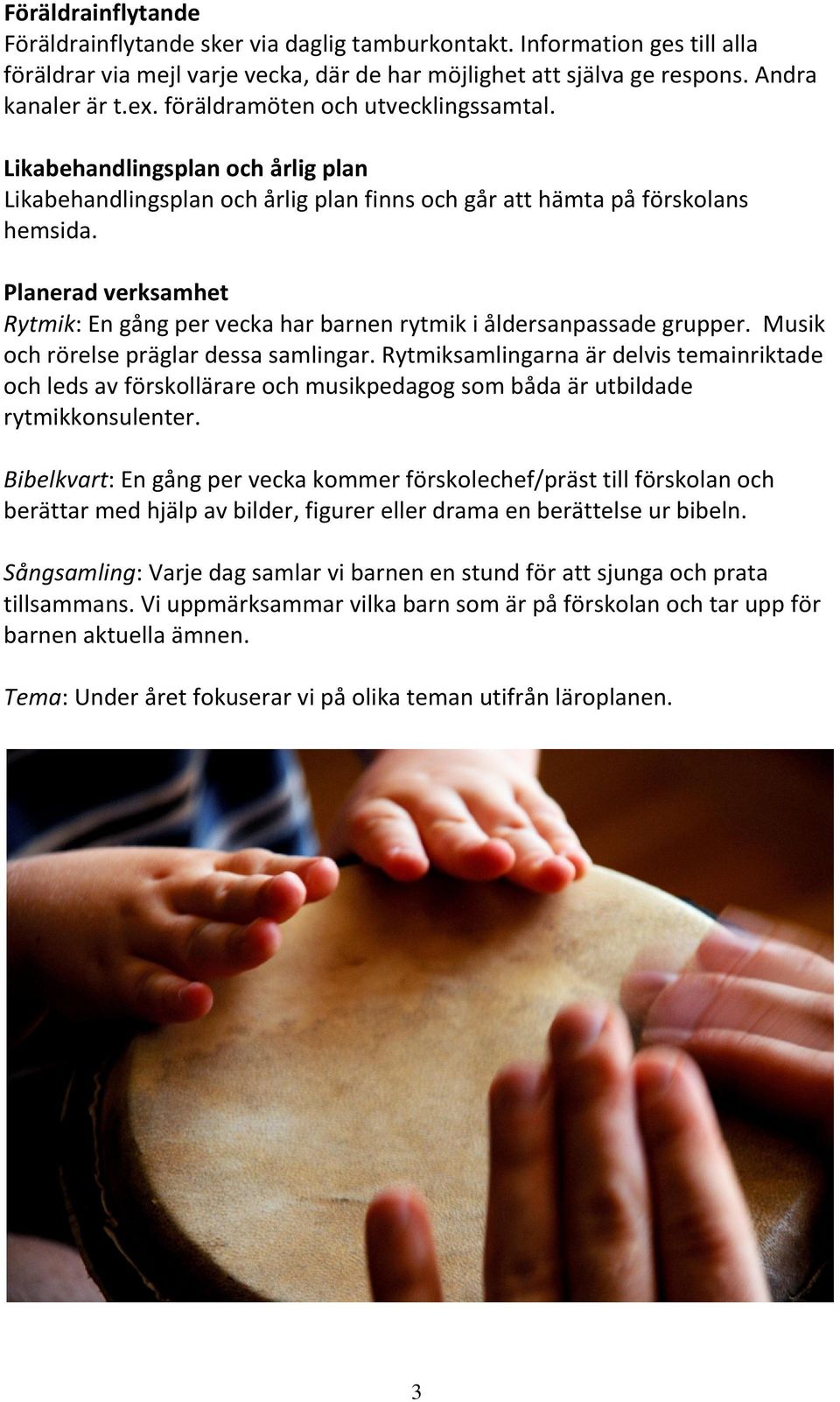 Planerad verksamhet Rytmik: En gång per vecka har barnen rytmik i åldersanpassade grupper. Musik och rörelse präglar dessa samlingar.