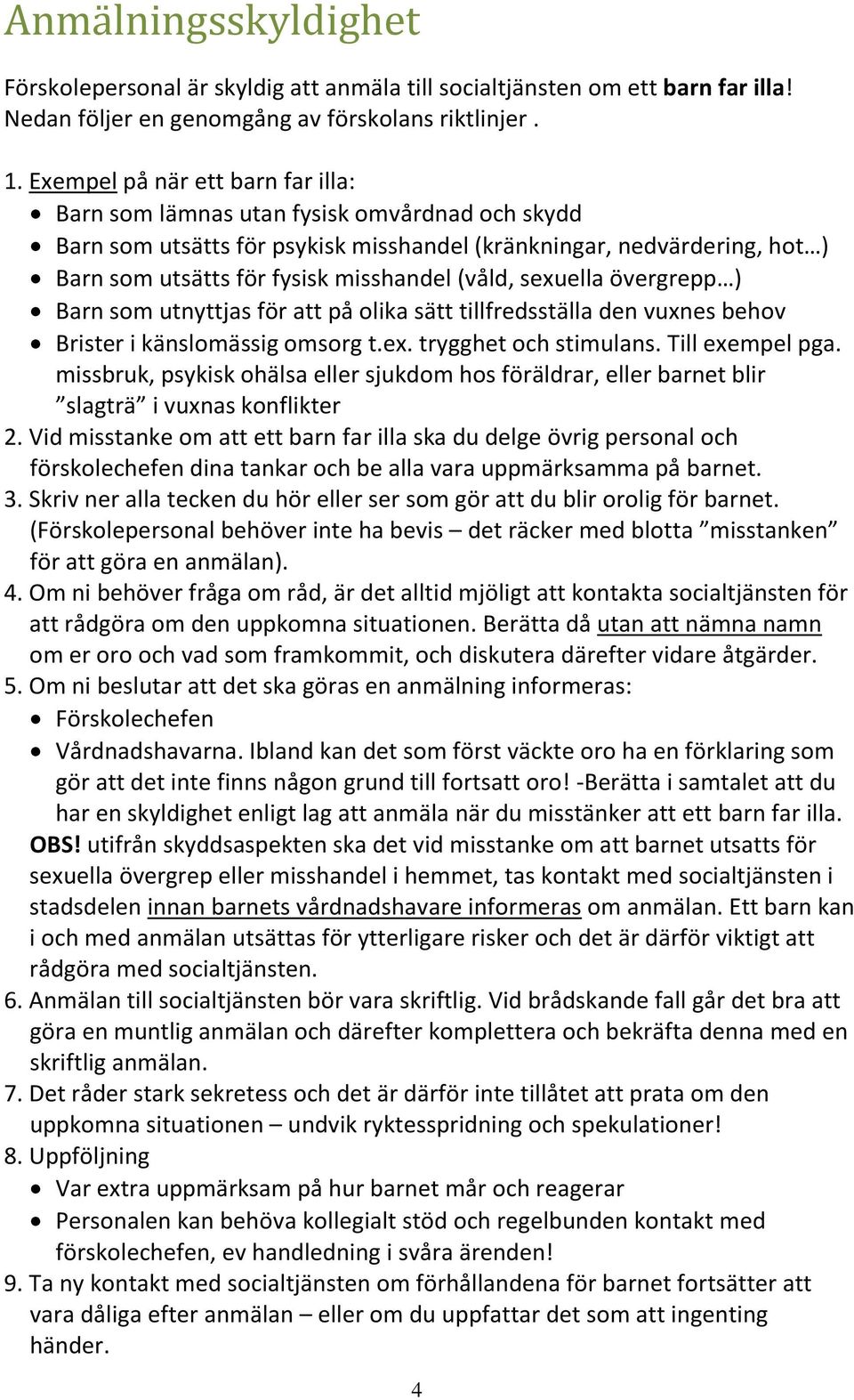 (våld, sexuella övergrepp ) Barn som utnyttjas för att på olika sätt tillfredsställa den vuxnes behov Brister i känslomässig omsorg t.ex. trygghet och stimulans. Till exempel pga.