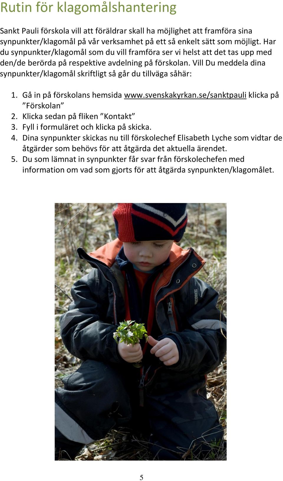 Vill Du meddela dina synpunkter/klagomål skriftligt så går du tillväga såhär: 1. Gå in på förskolans hemsida www.svenskakyrkan.se/sanktpauli klicka på Förskolan 2. Klicka sedan på fliken Kontakt 3.