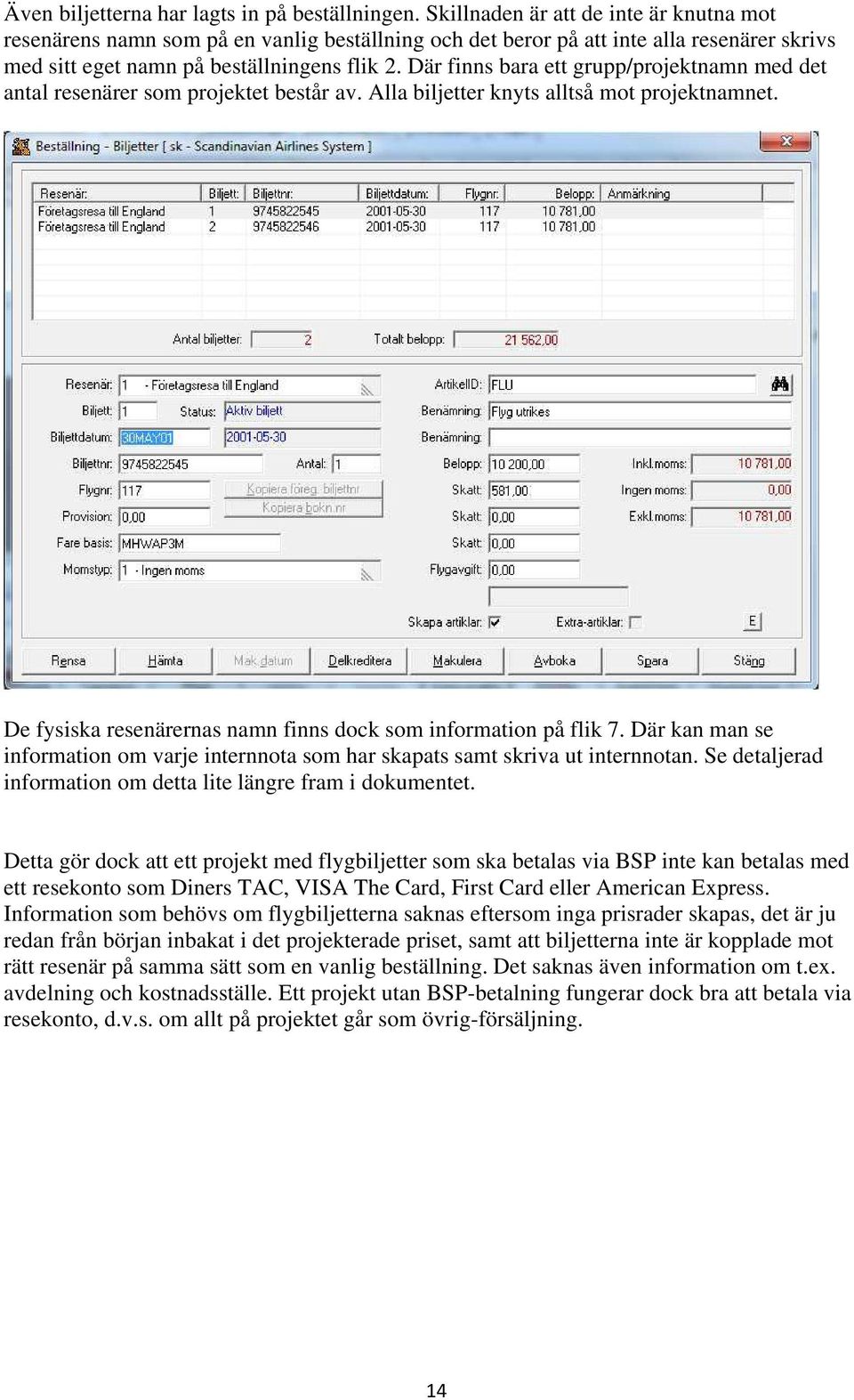 Där finns bara ett grupp/projektnamn med det antal resenärer som projektet består av. Alla biljetter knyts alltså mot projektnamnet. De fysiska resenärernas namn finns dock som information på flik 7.