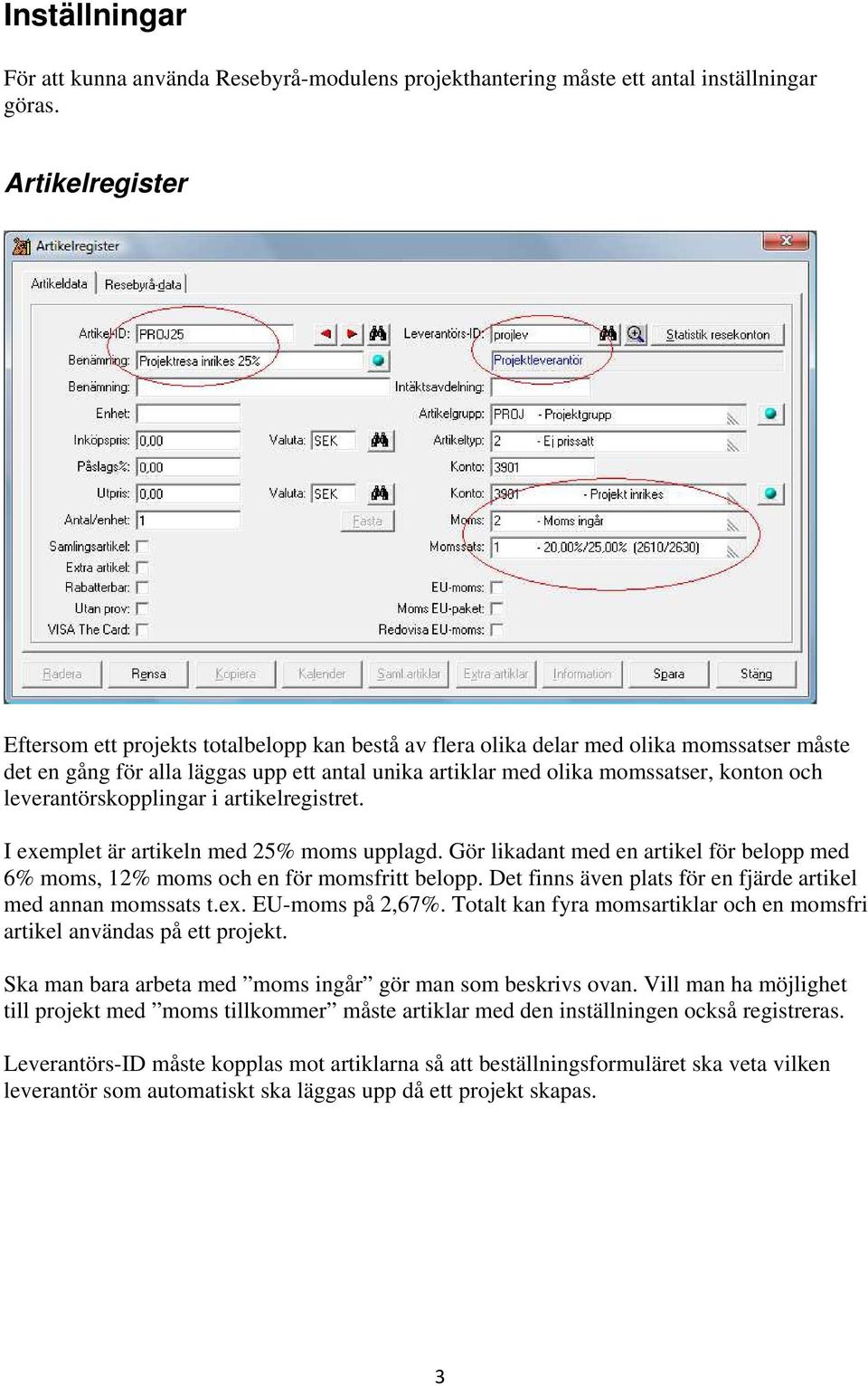 leverantörskopplingar i artikelregistret. I exemplet är artikeln med 25% moms upplagd. Gör likadant med en artikel för belopp med 6% moms, 12% moms och en för momsfritt belopp.