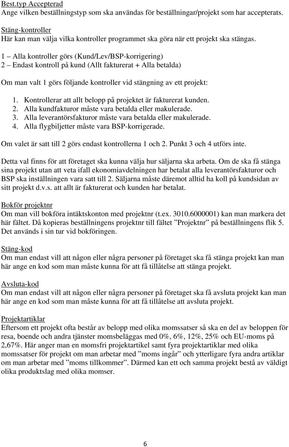 1 Alla kontroller görs (Kund/Lev/BSP-korrigering) 2 Endast kontroll på kund (Allt fakturerat + Alla betalda) Om man valt 1 görs följande kontroller vid stängning av ett projekt: 1.