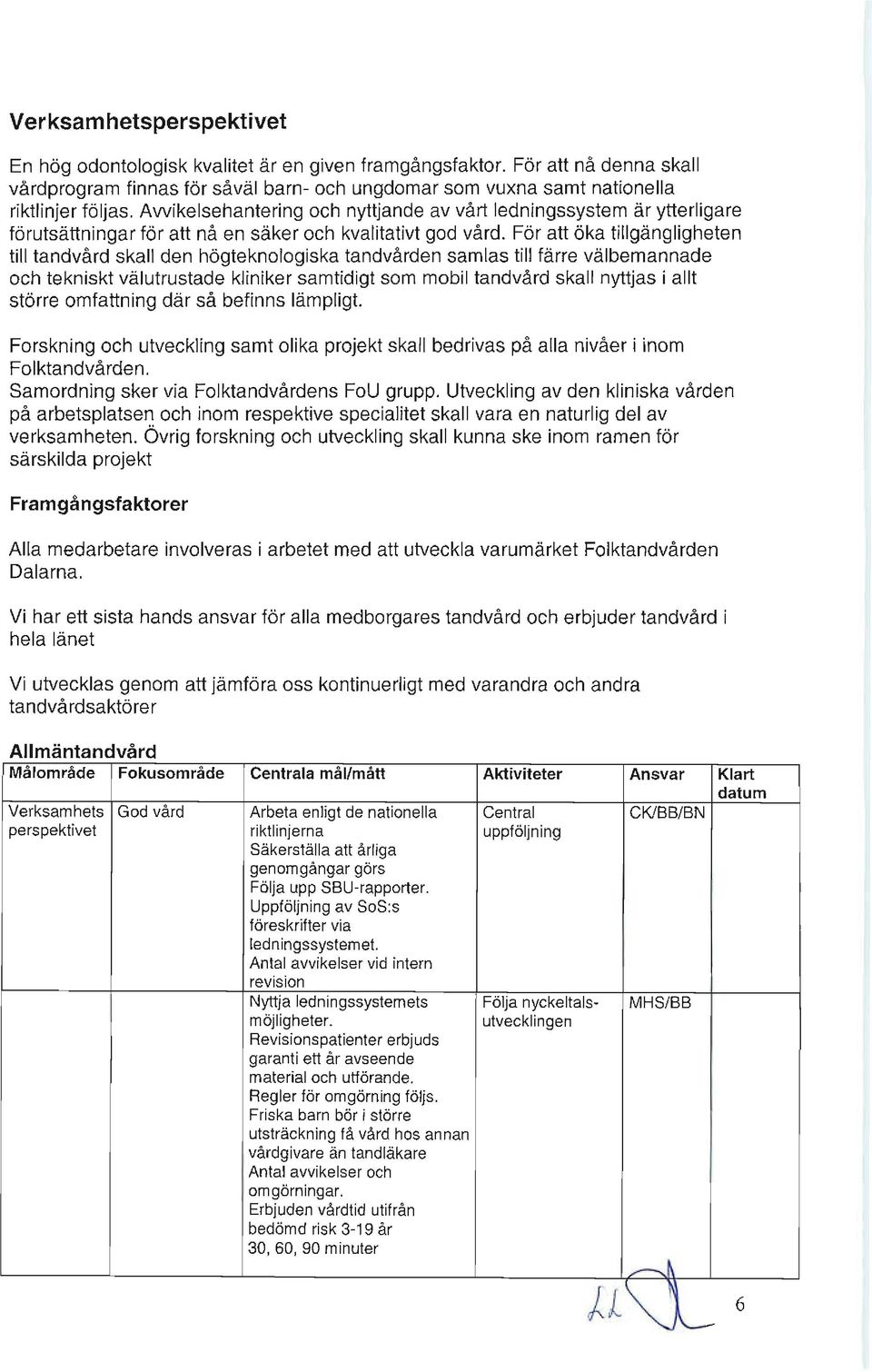 För att öka tillgängligh eten till tandvård skall den högte knologiska tandvården samlas till färre välbemannade och tekniskt välutrustade kliniker samtid igt som mobil tandvård skall nyttjas i allt