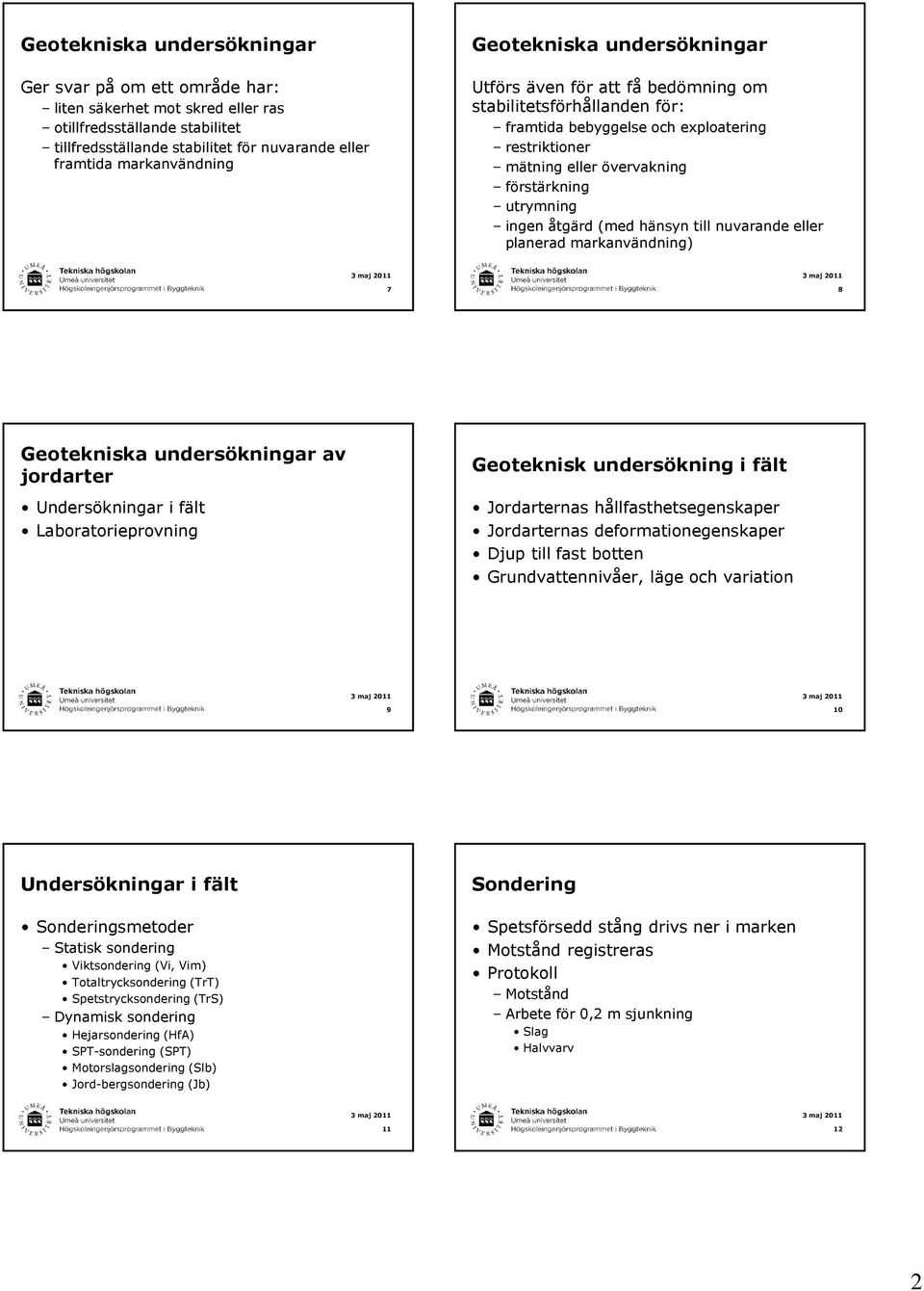 åtgärd (med hänsyn till nuvarande eller planerad markanvändning) 7 8 Geotekniska undersökningar av jordarter Undersökningar i fält Laboratorieprovning Geoteknisk undersökning i fält Jordarternas