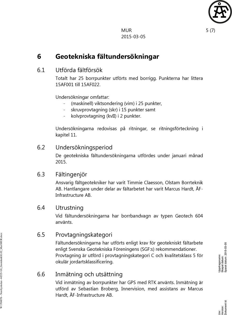 Undersökningar omfattar: - (maskinell) viktsondering (vim) i 25 punkter, - skruvprovtagning (skr) i 15 punkter samt - kolvprovtagning (kvii) i 2 punkter.