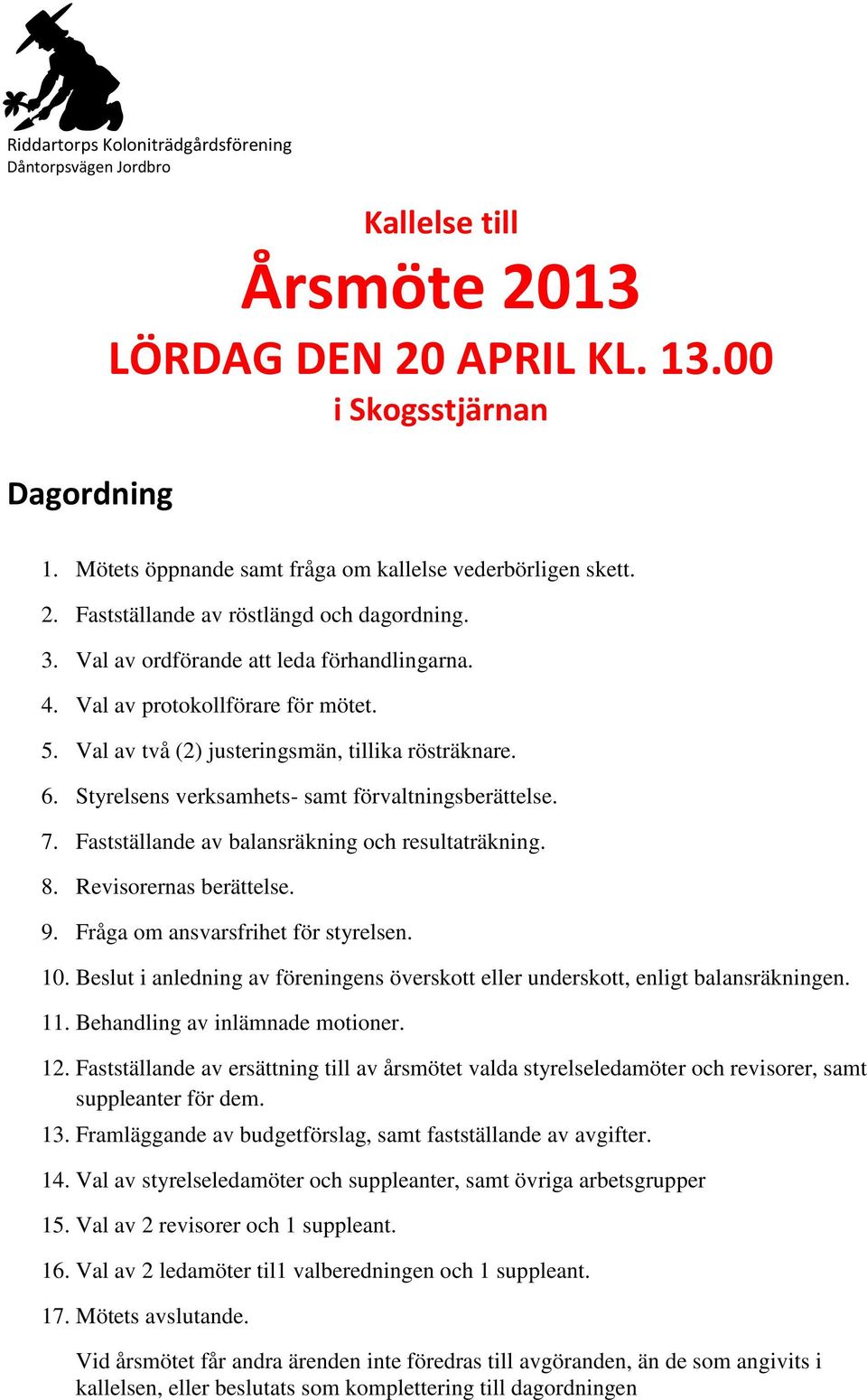 Val av två (2) justeringsmän, tillika rösträknare. 6. Styrelsens verksamhets- samt förvaltningsberättelse. 7. Fastställande av balansräkning och resultaträkning. 8. Revisorernas berättelse. 9.