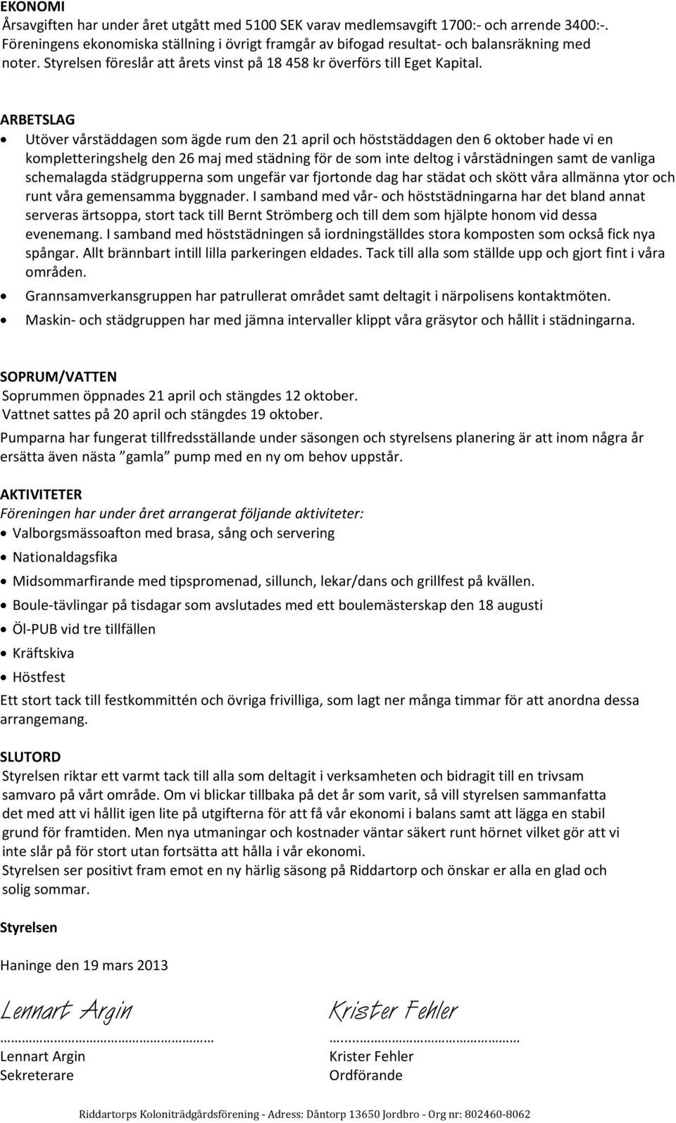 ARBETSLAG Utöver vårstäddagen som ägde rum den 21 april och höststäddagen den 6 oktober hade vi en kompletteringshelg den 26 maj med städning för de som inte deltog i vårstädningen samt de vanliga