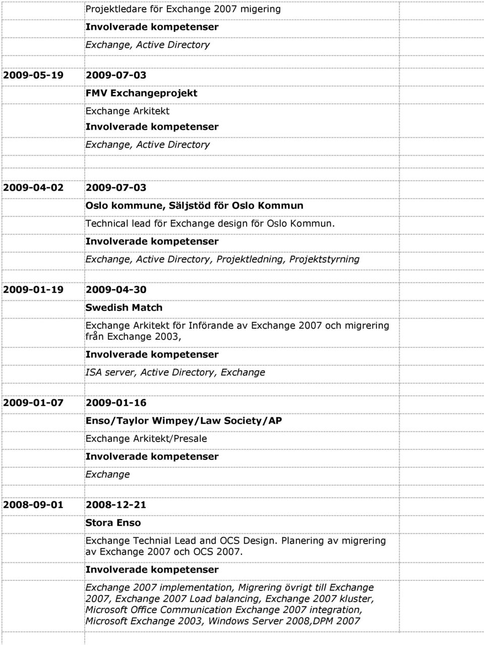 Exchange, Active Directory, Projektledning, Projektstyrning 2009-01-19 2009-04-30 Swedish Match Exchange Arkitekt för Införande av Exchange 2007 och migrering från Exchange 2003, ISA server, Active